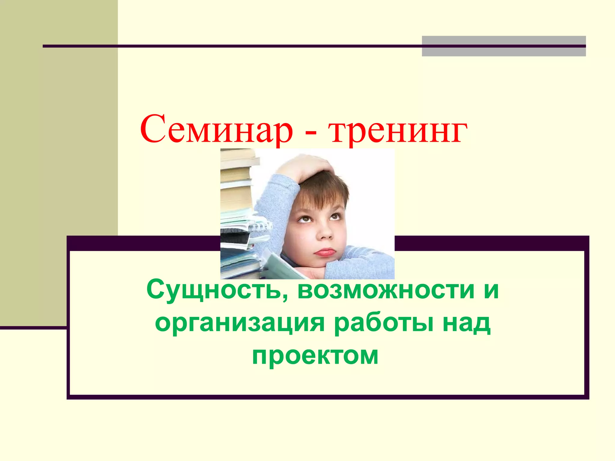 Семинар - тренинг
Сущность, возможности и
организация работы над
проектом
 