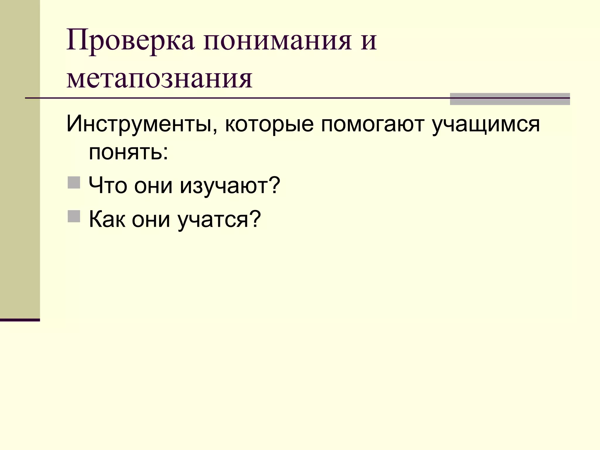 Проверка понимания и
метапознания
Инструменты, которые помогают учащимся
понять:
 Что они изучают?
 Как они учатся?
 
