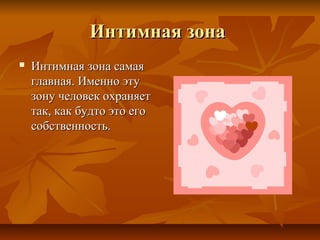 Интимная зонаИнтимная зона
 Интимная зона самаяИнтимная зона самая
главная. Именно этуглавная. Именно эту
зону человек охраняетзону человек охраняет
так, как будто это еготак, как будто это его
собственность.собственность.
 