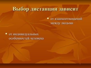 Выбор дистанции зависитВыбор дистанции зависит
 от индивидуальныхот индивидуальных
особенностей человекаособенностей человека
 от взаимоотношенийот взаимоотношений
между людьмимежду людьми
 