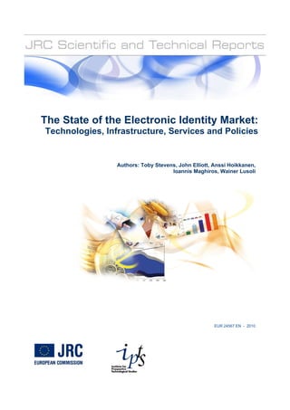 Authors: Toby Stevens, John Elliott, Anssi Hoikkanen,
Ioannis Maghiros, Wainer Lusoli
The State of the Electronic Identity Market:
Technologies, Infrastructure, Services and Policies
EUR 24567 EN - 2010
 