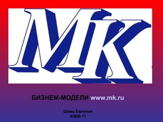 БИЗНЕМ-МОДЕЛИ www.mk.ru
Швец Евгения
ФЖМ-11
 