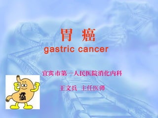 胃 癌
gastric cancer
宜 市第一人民医院消化内科宾
王文兵 主任医师
 