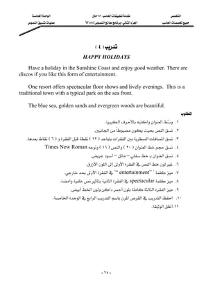 ‫א‬‫א‬                       ١٠١‫א‬                     ‫א‬
    ‫א‬                Word‫א‬W‫א‬‫א‬            ‫א‬




                                              E٤F
                                      HAPPY HOLIDAYS
    Have a holiday in the Sunshine Coast and enjoy good weather. There are
discos if you like this form of entertainment.

    One resort offers spectacular floor shows and lively evenings. This is a
traditional town with a typical park on the sea front.

    The blue sea, golden sands and evergreen woods are beautiful.
                                                                                        ‫א‬
                                                    K‫א‬‫א‬‫א‬‫א‬  K١
                                                                                   
                                          K‫א‬‫א‬ K٢
  KE٦F‫א‬E١٢F‫א‬‫א‬‫א‬‫א‬ K٣
                Times New RomanE١٦F‫א‬E٢٠F‫א‬‫א‬ K٤
                                          K––‫א‬‫א‬ K٥
                                        K‫א‬‫א‬‫א‬‫א‬‫א‬ K٦
                            K‫א‬‫א‬?“ entertainment” ? K٧
                          K‫א‬‫א‬‫א‬spectacular K٨
                                K‫א‬‫א‬‫א‬‫א‬ K٩
                       K‫א‬‫א‬‫א‬‫א‬‫א‬‫א‬‫א‬‫א‬‫ א‬K١٠
                                                                               K‫א‬ K١١




                                                  - ٦٤ -
 