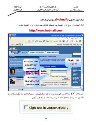‫א‬‫א‬                              ١٠١‫א‬               ‫א‬
        ‫א‬‫א‬                          ‫א‬‫א‬‫א‬W‫א‬‫א‬        ‫א‬




                                                 ‫א‬Hotmail‫א‬‫א‬‫א‬

            W‫א‬‫א‬‫א‬‫א‬‫א‬W

                                  http://www.hotmail.com
                                                                                                             
                                                                                                             
                                                                                                             
                                                                                                             
                                                                                                             
                                                                                                             
                                                                                                             
                                                                                       ‫א‬W٣   
                          ‫א‬‫א‬W١
                           ‫א‬‫א‬‫א‬
                                                                                       KSign In             
                             K‫א‬                                                                  
                                                                                                             
                                                                                                             
                            ‫א‬W٢
                                                                                                             
                           ‫א‬‫א‬‫א‬
                                                                                                             
                           K‫א‬
                                                                                                             
                                                                                                             
‫א‬‫א‬،‫א‬‫א‬ 
                                  K‫א‬‫א‬‫א‬‫א‬
                                                                                                             
                                                                                                             




                                                           - ٦٧ -
 