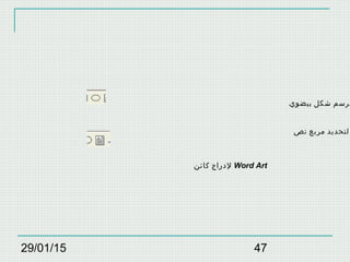 29/01/15 47
‫بيضوي‬ ‫شكل‬ ‫لرسم‬
‫نص‬ ‫مربع‬ ‫لتحديد‬
‫كائن‬ ‫لدراج‬ Word Art
 