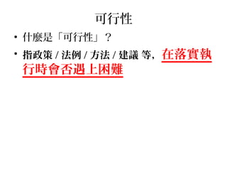 可行性
• 什麼是「可行性」？
• 指政策 / 法例 / 方法 / 建議 等，在落實執
行時會否遇上困難
 