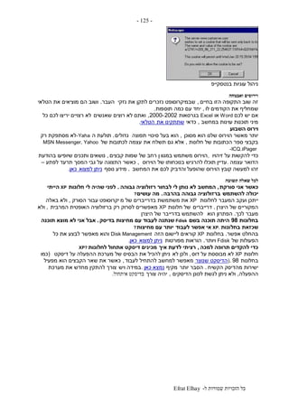 ‫ל‬ ‫שמורות‬ ‫הזכויות‬ ‫כל‬-Efrat Elhay
-125-
‫בנטסקייפ‬ ‫עוגיות‬ ‫ניהול‬
‫ואבטחה‬ ‫וירוסים‬
‫בחיים‬ ‫הזו‬ ‫התקופה‬ ‫שוב‬ ‫זה‬,‫נזקי‬ ‫את‬ ‫לתקן‬ ‫נזכרים‬ ‫שבמיקרוסופט‬‫העבר‬.‫הטלאי‬ ‫את‬ ‫מוציאים‬ ‫הם‬ ‫ושוב‬
‫לו‬ ‫הקודמים‬ ‫את‬ ‫שמחליף‬,‫כמה‬ ‫עם‬ ‫יחד‬‫תוס‬‫פות‬.
‫לכם‬ ‫יש‬ ‫אם‬Word‫או‬Excel‫בגרסאות‬2000-2002,‫שאנשים‬ ‫רוצים‬ ‫לא‬ ‫ואתם‬‫כל‬ ‫לכם‬ ‫יריצו‬ ‫רצויים‬ ‫לא‬
‫במחשב‬ ‫עוינות‬ ‫תוכנות‬ ‫מיני‬,‫כדאי‬‫את‬ ‫שתתקינו‬‫הטלאי‬.
‫וירוס‬‫השבוע‬
‫מסוכן‬ ‫הוא‬ ‫שלנו‬ ‫הוירוס‬ ‫מאשר‬ ‫יותר‬,‫תפוצה‬ ‫סיכויי‬ ‫בעל‬ ‫הוא‬‫גדולים‬.‫ה‬ ‫תולעת‬-Yaha‫רק‬ ‫מסתפקת‬ ‫לא‬
‫חלונות‬ ‫של‬ ‫הכתובות‬ ‫ספר‬ ‫בקבצי‬,‫את‬ ‫תשלח‬ ‫גם‬ ‫אלא‬‫של‬ ‫לכתובות‬ ‫עצמה‬MSN Messenger, Yahoo
Pager‫ו‬-ICQ.
‫זיהויו‬ ‫על‬ ‫להקשות‬ ‫כדי‬,‫במגוו‬ ‫משתמש‬ ‫הוירוס‬‫קבצים‬ ‫שמות‬ ‫של‬ ‫רחב‬ ‫ן‬,‫בהודעת‬ ‫שיופיעו‬ ‫ותכנים‬ ‫נושאים‬
‫עצמה‬ ‫הדואר‬.‫הוירוס‬ ‫של‬ ‫בנוכחותו‬ ‫להרגיש‬ ‫תוכלו‬ ‫עדיין‬,‫לפתע‬ ‫תרעד‬ ‫המסך‬ ‫גבי‬ ‫על‬ ‫התצוגה‬ ‫כאשר‬–
‫זהו‬‫המחשב‬ ‫את‬ ‫לכם‬ ‫והדביק‬ ‫שהופעל‬ ‫הוירוס‬ ‫קובץ‬ ‫למעשה‬.‫נוסף‬ ‫מידע‬‫למצוא‬ ‫ניתן‬‫כאן‬.
‫לכל‬‫תשובה‬ ‫שאלה‬
‫סורקת‬ ‫אני‬ ‫כאשר‬,‫המחשב‬‫גבוהה‬ ‫רזולוציה‬ ‫לבחור‬ ‫לי‬ ‫נותן‬ ‫לא‬.‫חלונות‬ ‫לי‬ ‫שהיה‬ ‫לפני‬XP‫הייתי‬
‫להשתמש‬ ‫יכולה‬‫בהרבה‬ ‫גבוהה‬ ‫ברזולוציה‬.‫עושים‬ ‫מה‬?
‫לחלונות‬ ‫המעבר‬ ‫ועקב‬ ‫ייתכן‬XP‫את‬‫מ‬ ‫של‬ ‫בדרייברים‬ ‫משתמשת‬‫הסורק‬ ‫עבור‬ ‫יקרוסופט‬,‫באלה‬ ‫ולא‬
‫היצרן‬ ‫של‬ ‫המקוריים‬.‫דרייברים‬‫חלונות‬ ‫של‬XP‫המרבית‬ ‫האופטית‬ ‫ברזולוציה‬ ‫רק‬ ‫לסרוק‬ ‫מאפשרים‬,‫ולא‬
‫לכך‬ ‫מעבר‬.‫הוא‬ ‫הפתרון‬‫היצרן‬ ‫של‬ ‫בדרייבר‬ ‫להשתמש‬
‫בחלונות‬98‫בשם‬ ‫תוכנה‬ ‫היתה‬Fdisk‫שנתנה‬‫בדיסק‬ ‫מחיצות‬ ‫עם‬ ‫לעבוד‬.‫תוכנה‬ ‫מוצא‬ ‫לא‬ ‫אני‬ ‫אבל‬
‫בחל‬ ‫שכזאת‬‫ונות‬XP.‫לעבוד‬ ‫אפשר‬ ‫אי‬‫מחיצות‬ ‫עם‬ ‫יותר‬?
‫אפשר‬ ‫בהחלט‬.‫בחלונות‬XP‫הזה‬ ‫ליישום‬ ‫קוראים‬Disk Management‫כל‬ ‫את‬ ‫לבצע‬ ‫מאפשר‬ ‫והוא‬
‫של‬ ‫הפעולות‬Fdisk‫ויותר‬.‫מפורטות‬ ‫הוראות‬‫למצוא‬ ‫ניתן‬‫כאן‬.
‫למכה‬ ‫תרופה‬ ‫להקדים‬ ‫כדי‬,‫איך‬ ‫לדעת‬ ‫רציתי‬‫לחלונות‬ ‫אתחול‬ ‫דיסקט‬ ‫מכינים‬XP?
‫חלונות‬XP‫דוס‬ ‫על‬ ‫מבוססת‬ ‫לא‬,‫לא‬ ‫ולכן‬‫דיסקט‬ ‫על‬ ‫ההפעלה‬ ‫מערכת‬ ‫של‬ ‫הבסיס‬ ‫את‬ ‫להכיל‬ ‫ניתן‬(‫כמו‬
‫בחלונות‬98).‫שנוצר‬ ‫הדיסקט‬‫מאפשר‬‫לעבוד‬ ‫להתחיל‬ ‫למחשב‬,‫מפעיל‬ ‫הוא‬ ‫הקבצים‬ ‫שאר‬ ‫את‬ ‫כאשר‬
‫הקשיח‬ ‫מהדיסק‬ ‫ישירות‬.‫יותר‬ ‫הסבר‬‫מקיף‬‫כאן‬ ‫נמצא‬.‫ויש‬ ‫במידה‬‫מערכת‬ ‫את‬ ‫מחדש‬ ‫להתקין‬ ‫צורך‬
‫ההפעלה‬,‫הדיסקים‬ ‫לכונן‬ ‫לגשת‬ ‫ניתן‬ ‫ולא‬,‫צורך‬ ‫יהיה‬‫איתחול‬ ‫בדיסקט‬.
 