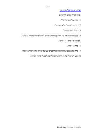 ‫ל‬ ‫שמורות‬ ‫הזכויות‬ ‫כל‬-Efrat Elhay
-57-
‫של‬ ‫שיוך‬ ‫שינוי‬‫תוכניות‬
‫לתוכניות‬ ‫קבצים‬ ‫לשיך‬ ‫כיצד‬
1)‫את‬ ‫פתח‬"‫שלי‬ ‫המחשב‬."
2)‫ב‬ ‫בחר‬-"‫תצוגה‬"‫ו‬-"‫אפשרויות‬."
3)‫ל‬ ‫גש‬-"‫קבצים‬ ‫סוגי‬."
4)‫ב‬ ‫ובחר‬ ‫אחרת‬ ‫לתוכנית‬ ‫לשיך‬ ‫הקובץשברצונך‬ ‫סוג‬ ‫את‬ ‫מהרשימה‬ ‫סמן‬-"‫ערוך‬."
5)‫ב‬ ‫בחר‬-"‫פתח‬"‫ו‬-"‫ע‬‫רוך‬."
6)‫ב‬ ‫בחר‬-"‫עיון‬."
7)‫ב‬ ‫ובחר‬ ‫אליה‬ ‫ישוייך‬ ‫שציינת‬ ‫שסוגהקבצים‬ ‫החדשה‬ ‫התוכנית‬ ‫את‬ ‫בחר‬-"‫פתח‬."
8)‫הקש‬"‫אישור‬"‫ו‬ ‫החלונותהפתוחים‬ ‫כל‬ ‫על‬-"‫סגור‬"‫האחרון‬ ‫בחלון‬.
 