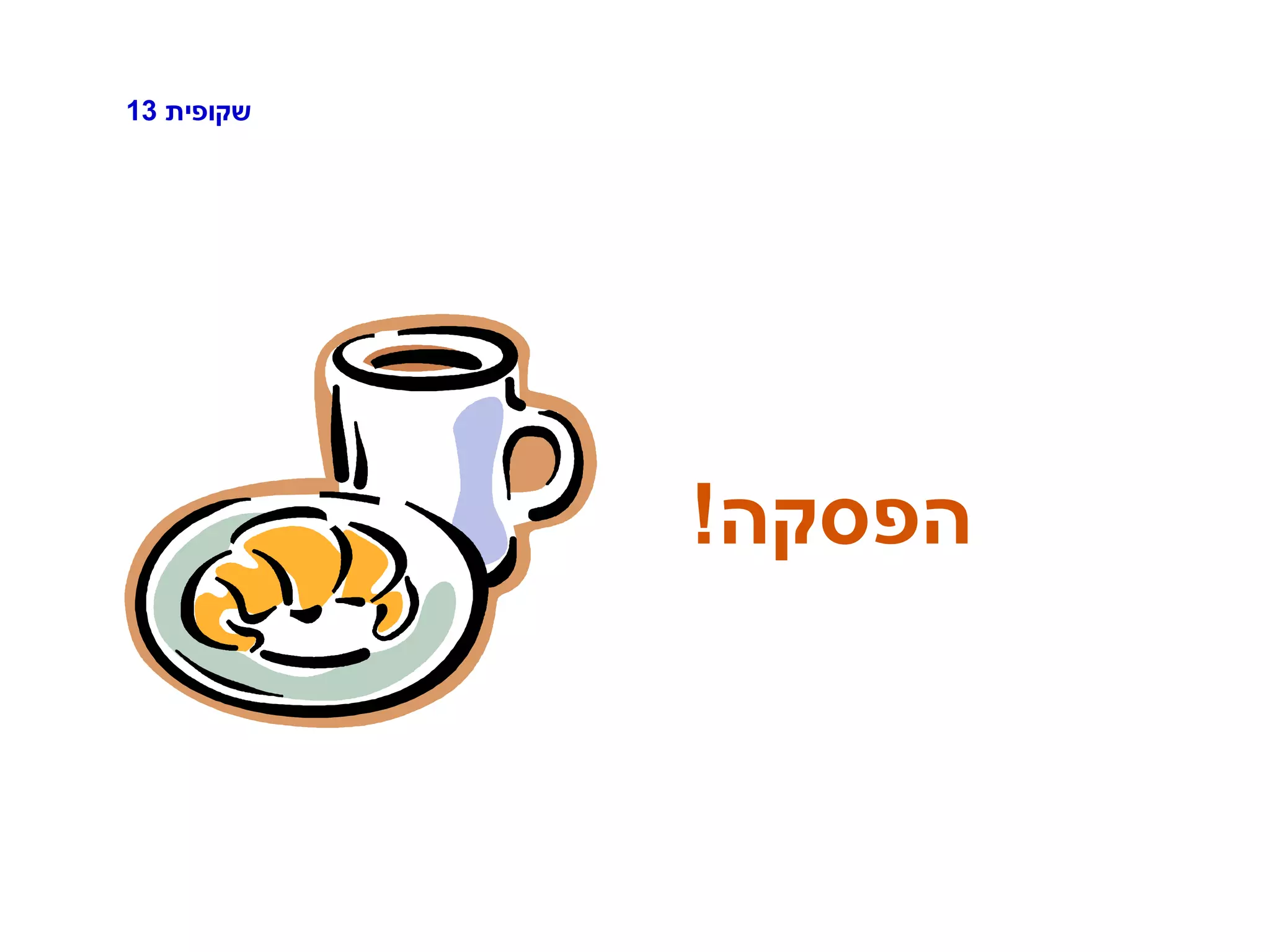 ‫שקופית‬13
‫הפסקה‬!
 