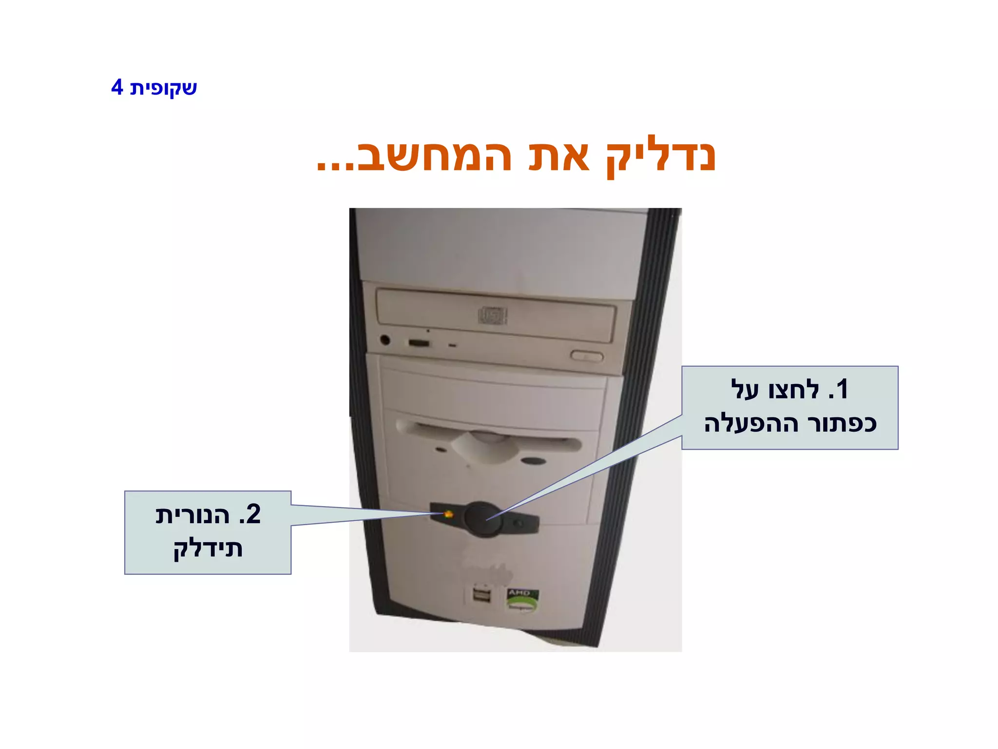 ‫שקופית‬4
‫המחשב‬ ‫את‬ ‫נדליק‬...
2.‫הנורית‬
‫תידלק‬
1.‫על‬ ‫לחצו‬
‫ההפעלה‬ ‫כפתור‬
 