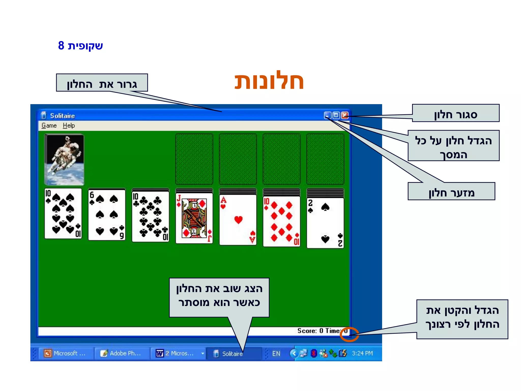 ‫שקופית‬8
‫חלונות‬
‫כל‬ ‫על‬ ‫חלון‬ ‫הגדל‬
‫המסך‬
‫חלון‬ ‫מזער‬
‫חלון‬ ‫סגור‬
‫החלון‬ ‫את‬ ‫גרור‬
‫את‬ ‫והקטן‬ ‫הגדל‬
‫רצונך‬ ‫לפי‬ ‫החלון‬
‫החלון‬ ‫את‬ ‫שוב‬ ‫הצג‬
‫מוסתר‬ ‫הוא‬ ‫כאשר‬
 