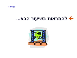 ‫שקופית‬11
‫הבא‬ ‫בשיעור‬ ‫להתראות‬...
 
