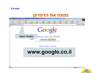 ‫שקופית‬6
‫הדפדפן‬ ‫את‬ ‫נפתח‬
‫האתר‬ ‫כתובת‬
www.google.co.il
 