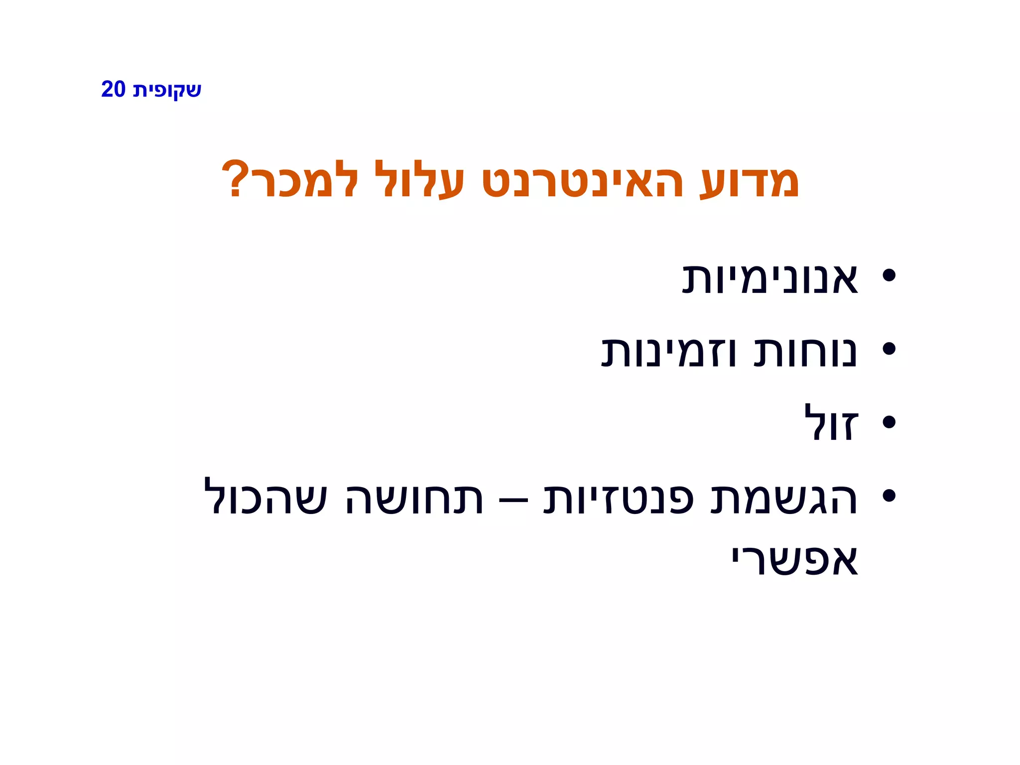 ‫שקופית‬20
‫למכר‬ ‫עלול‬ ‫האינטרנט‬ ‫מדוע‬?
•‫אנונימיות‬
•‫וזמינות‬ ‫נוחות‬
•‫זול‬
•‫פנטזיות‬ ‫הגשמת‬–‫שהכול‬ ‫תחושה‬
‫אפשרי‬
 