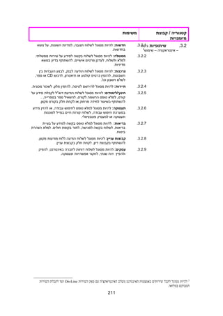 ‫קטגוריה‬‫קבוצת‬ /
‫מיומנויות‬
‫משימות‬
3.2.‫שיתופיות‬‫גישה‬
–‫אינטראקציה‬–‫שימוש‬2
3.2.1.:‫חדשות‬‫להיות‬‫מסוגל‬‫לשלוח‬‫למדיות‬ ,‫תגובה‬‫על‬ ,‫השונות‬‫נושא‬
.‫בחדשות‬
3.2.2.:‫ממשלה‬‫להיות‬‫מסוגל‬‫לשלוח‬‫בקשה‬‫למידע‬‫על‬‫שירות‬.‫ממשלתי‬
‫למלא‬‫לעדכן‬ ,‫ולשלוח‬‫פרטים‬‫להשתתף‬ ,‫אישיים‬‫בדיון‬‫בנושא‬
.‫מדיניות‬
3.2.3.:‫צרכנות‬‫להיות‬‫מסוגל‬‫לשלוח‬‫הודעה‬‫לבצע‬ ,‫לבנק‬‫העברות‬‫בין‬
‫להזמין‬ ,‫חשבונות‬‫כרטיס‬‫קולנוע‬‫או‬‫לרכוש‬ ,‫תיאטרון‬CD‫או‬,‫ספר‬
‫לשלם‬‫חשבון‬.'‫וכו‬
3.2.4.:‫תיירות‬‫להיות‬‫מסוגל‬‫להירשם‬‫להזמין‬ ,‫לטיסה‬‫לשכור‬ ,‫מלון‬.‫מכונית‬
3.2.5.:‫חינוך/לימודים‬‫להיות‬‫מסוגל‬‫לשלוח‬‫הודעת‬‫דוא"ל‬‫לקבלת‬‫מידע‬‫על‬
‫למלא‬ ,‫קורס‬‫טופס‬‫הרשמה‬‫להשאיל‬ ,‫לקורס‬‫ספר‬. ,‫בספרייה‬
‫להשתתף‬‫בשיעור‬‫למידה‬‫מרחוק‬‫או‬‫לקחת‬‫חלק‬‫בקורס‬.‫מקוון‬
3.2.6.:‫תעסוקה‬‫להיות‬‫מסוגל‬‫למלא‬‫טופס‬‫לחיפוש‬‫או‬ ,‫עבודה‬‫להזין‬‫מידע‬
‫במערכת‬‫חיפוש‬‫לשלוח‬ ,‫עבודה‬‫קורות‬‫חיים‬‫במייל‬‫לסוכנות‬
‫תעסוקה‬‫או‬‫למעסיק‬.‫פוטנציאלי‬
3.2.7.:‫בריאות‬‫להיות‬‫מסוגל‬‫למלא‬‫טופס‬‫בקשה‬‫למידע‬‫על‬‫בעיית‬
‫לשלוח‬ ,‫בריאות‬‫בקשה‬‫לתור‬ ,‫לפגישה‬‫בקופת‬‫למלא‬ .‫חולים‬‫הצהרת‬
.‫ביטוח‬
3.2.8.‫קבוצות‬:‫עניין‬‫להיות‬‫מסוגל‬‫לשלוח‬‫הודעה‬‫ללוח‬‫מודעות‬,‫מקוון‬
‫להשתתף‬‫בקבוצת‬‫לקחת‬ ,‫דיון‬‫חלק‬‫בקבוצת‬.‫עניין‬
3.2.9.:‫עסקים‬‫להיות‬‫מסוגל‬‫לשלוח‬‫דוחות‬‫לחברה‬‫להפיק‬ ,‫באינטרנט‬
‫ולהפיץ‬‫דוח‬‫לחקור‬ ,‫שנתי‬‫אפשרויות‬.‫תעסוקה‬
2
‫להיות‬‫מסוגל‬‫לקבל‬‫שירותים‬‫באמצעות‬‫האינטרנט‬‫משלב‬‫האינטראקציה‬‫עם‬‫ספק‬‫השירות‬On-Line‫ועד‬‫לקבלת‬‫השירות‬
‫המבוקש‬.‫במלואו‬
211
 