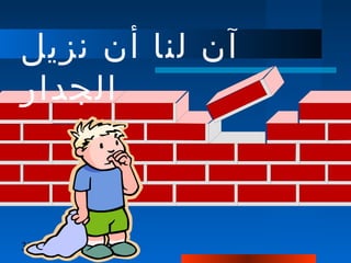 38
‫نزيل‬ ‫أن‬ ‫لنا‬ ‫آن‬
‫الجدار‬
 