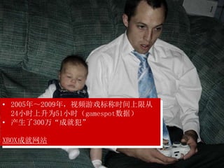 • 2005年～2009年，视频游戏标称时间上限从
24小时上升为51小时（gamespot数据）
• 产生了300万“成就犯”
XBOX成就网站
 