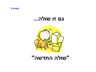 ‫שקופית‬2
‫שולה‬ ‫זו‬ ‫גם‬...
"‫החדשה‬ ‫שולה‬"
 