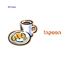‫שקופית‬20
‫הפסקה‬!
 