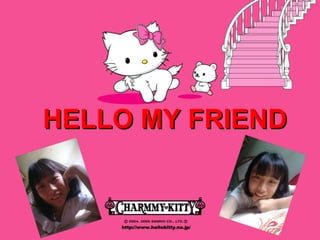 HELLO MY FRIENDHELLO MY FRIEND
 