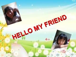 HELLO MY FRIEND
HELLO MY FRIEND
 