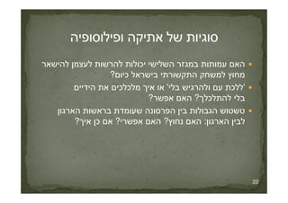 ‫להישאר‬ ‫לעצמן‬ ‫להרשות‬ ‫יכולות‬ ‫השלישי‬ ‫במגזר‬ ‫עמותות‬ ‫האם‬
‫כיום‬ ‫בישראל‬ ‫התקשורתי‬ ‫למשחק‬ ‫מחוץ‬?
'‫בלי‬ ‫ולהרגיש‬ ‫עם‬ ‫ללכת‬'‫הידיים‬ ‫את‬ ‫מלכלכים‬ ‫איך‬ ‫או‬
‫להתלכלך‬ ‫בלי‬?‫אפשר‬ ‫האם‬?
22
‫להתלכלך‬ ‫בלי‬?‫אפשר‬ ‫האם‬?
‫הארגון‬ ‫בראשות‬ ‫שעומדת‬ ‫הפרסונה‬ ‫בין‬ ‫הגבולות‬ ‫טשטוש‬
‫לבין‬‫הארגון‬:‫נחוץ‬ ‫האם‬?‫אפשרי‬ ‫האם‬?‫איך‬ ‫כן‬ ‫אם‬?
 