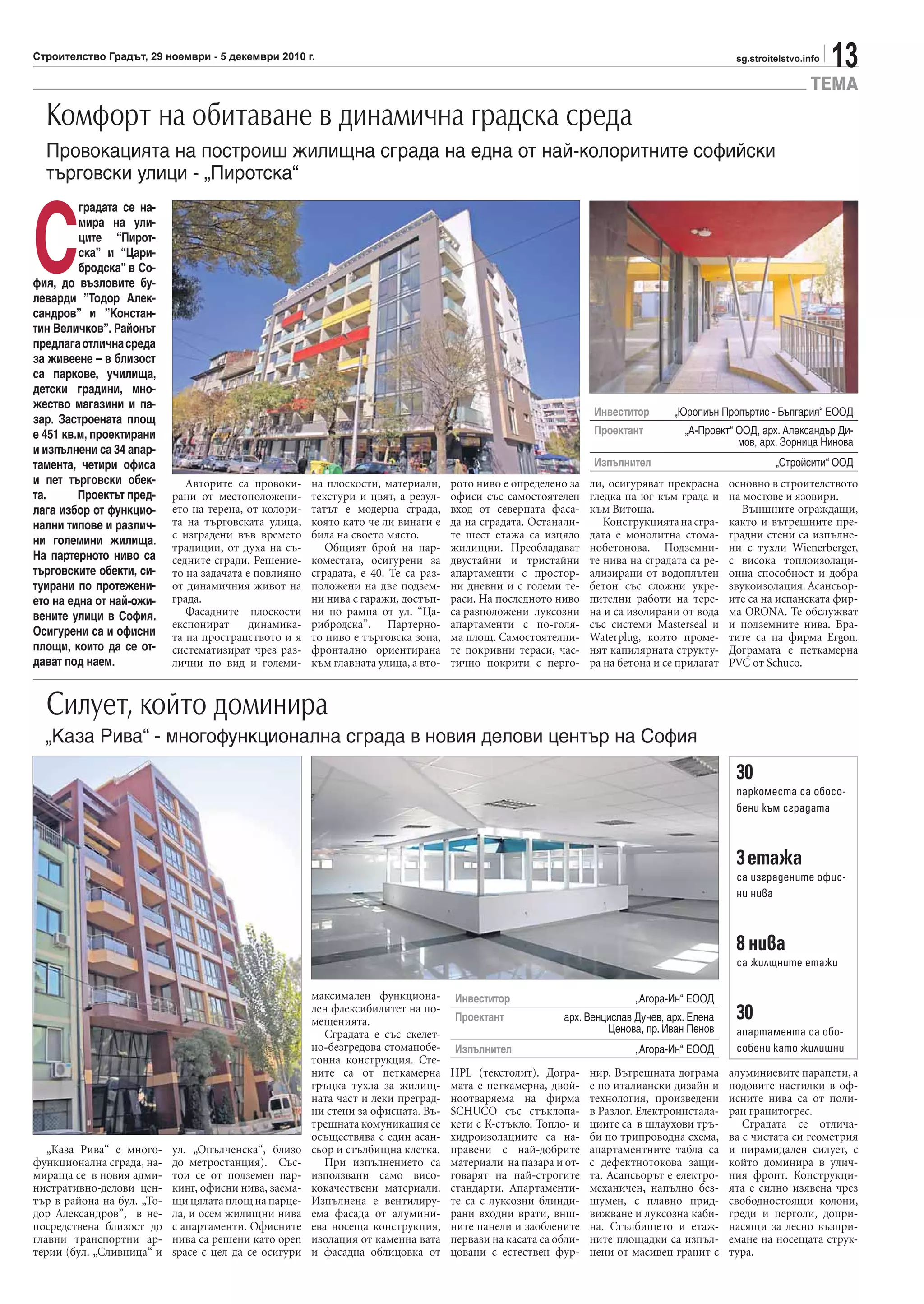 13sg.stroitelstvo.infoСтроителство Градът, 29 ноември - 5 декември 2010 г.
„Каза Рива“ е много-
функционална сграда, на-
мираща се в новия адми-
нистративно-делови цен-
тър в района на бул. „То-
дор Александров”, в не-
посредствена близост до
главни транспортни ар-
терии (бул. „Сливница“ и
ул. „Опълченска“, близо
до метростанция). Със-
тои се от подземен пар-
кинг, офисни нива, заема-
щи цялата площ на парце-
ла, и осем жилищни нива
с апартаменти. Офисните
нива са решени като open
space с цел да се осигури
максимален функциона-
лен флексибилитет на по-
мещенията.
Сградата е със скелет-
но-безгредова стоманобе-
тонна конструкция. Сте-
ните са от петкамерна
гръцка тухла за жилищ-
ната част и леки преград-
ни стени за офисната. Въ-
трешната комуникация се
осъществява с един асан-
сьор и стълбищна клетка.
При изпълнението са
използвани само висо-
кокачествени материали.
Изпълнена е вентилиру-
ема фасада от алумини-
ева носеща конструкция,
изолация от каменна вата
и фасадна облицовка от
HPL (текстолит). Догра-
мата е петкамерна, двой-
ноотваряема на фирма
SCHUCO със стъклопа-
кети с К-стъкло. Топло- и
хидроизолациите са на-
правени с най-добрите
материали на пазара и от-
говарят на най-строгите
стандарти. Апартаменти-
те са с луксозни блинди-
рани входни врати, внш-
ните панели и заоблените
первази на касата са обли-
цовани с естествен фур-
нир. Вътрешната дограма
е по италиански дизайн и
технология, произведени
в Разлог. Електроинстала-
циите са в шлаухови тръ-
би по трипроводна схема,
апартаментните табла са
с дефектнотокова защи-
та. Асансьорът е електро-
механичен, напълно без-
шумен, с плавно прид-
вижване и луксозна каби-
на. Стълбището и етаж-
ните площадки са изпъл-
нени от масивен гранит с
алуминиевите парапети, а
подовите настилки в оф-
исните нива са от поли-
ран гранитогрес.
Сградата се отлича-
ва с чистата си геометрия
и пирамидален силует, с
който доминира в улич-
ния фронт. Конструкци-
ята е силно изявена чрез
свободностоящи колони,
греди и перголи, допри-
насящи за лесно възпри-
емане на носещата струк-
тура.
ТЕМА
Авторите са провоки-
рани от местоположени-
ето на терена, от колори-
та на търговската улица,
с изградени във времето
традиции, от духа на съ-
седните сгради. Решение-
то на задачата е повлияно
от динамичния живот на
града.
Фасадните плоскости
експонират динамика-
та на пространството и я
систематизират чрез раз-
лични по вид и големи-
на плоскости, материали,
текстури и цвят, а резул-
татът е модерна сграда,
която като че ли винаги е
била на своето място.
Общият брой на пар-
коместата, осигурени за
сградата, е 40. Те са раз-
положени на две подзем-
ни нива с гаражи, достъп-
ни по рампа от ул. “Ца-
рибродска”. Партерно-
то ниво е търговска зона,
фронтално ориентирана
към главната улица, а вто-
рото ниво е определено за
офиси със самостоятелен
вход от северната фаса-
да на сградата. Останали-
те шест етажа са изцяло
жилищни. Преобладават
двустайни и тристайни
апартаменти с простор-
ни дневни и с големи те-
раси. На последното ниво
са разположени луксозни
апартаменти с по-голя-
ма площ. Самостоятелни-
те покривни тераси, час-
тично покрити с перго-
ли, осигуряват прекрасна
гледка на юг към града и
към Витоша.
Конструкциятанасгра-
дата е монолитна стома-
нобетонова. Подземни-
те нива на сградата са ре-
ализирани от водоплътен
бетон със сложни укре-
пителни работи на тере-
на и са изолирани от вода
със системи Masterseal и
Waterplug, които проме-
нят капилярната структу-
ра на бетона и се прилагат
основно в строителството
на мостове и язовири.
Външните ограждащи,
както и вътрешните пре-
градни стени са изпълне-
ни с тухли Wienerberger,
с висока топлоизолаци-
онна способност и добра
звукоизолация. Асансьор-
ите са на испанската фир-
ма ORONA. Те обслужват
и подземните нива. Вра-
тите са на фирма Ergon.
Дограмата е петкамерна
PVC от Schuco.
Комфорт на обитаване в динамична градска среда
Провокацията на построиш жилищна сграда на една от най-колоритните софийски
търговски улици - „Пиротска“
„Каза Рива“ - многофункционална сграда в новия делови център на София
С
градата се на-
мира на ули-
ците “Пирот-
ска” и “Цари-
бродска” в Со-
фия, до възловите бу-
леварди ”Тодор Алек-
сандров” и ”Констан-
тин Величков”. Районът
предлагаотличнасреда
за живеене – в близост
са паркове, училища,
детски градини, мно-
жество магазини и па-
зар. Застроената площ
е 451 кв.м, проектирани
и изпълнени са 34 апар-
тамента, четири офиса
и пет търговски обек-
та. Проектът пред-
лага избор от функцио-
нални типове и различ-
ни големини жилища.
На партерното ниво са
търговските обекти, си-
туирани по протежени-
ето на една от най-ожи-
вените улици в София.
Осигурени са и офисни
площи, които да се от-
дават под наем.
Инвеститор „Юропиън Пропъртис - България“ ЕООД
Проектант „А-Проект“ ООД, арх. Александър Ди-
мов, арх. Зорница Нинова
Изпълнител „Стройсити“ ООД
Инвеститор „Агора-Ин“ ЕООД
Проектант арх. Венцислав Дучев, арх. Елена
Ценова, пр. Иван Пенов
Изпълнител „Агора-Ин“ ЕООД
Силует, който доминира
30
паркоместа са обосо-
бени към сградата
3етажа
са изградените офис-
ни нива
8 нива
са жилщните етажи
30
апартамента са обо-
собени като жилищни
 