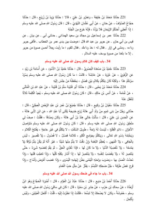 221‫ـ‬‫ا‬َ‫ن‬َ‫ث‬َّ‫د‬َ‫ح‬ُ‫د‬َّ‫م‬َ‫ح‬ُ‫م‬ُ‫ن‬ْ‫ب‬َ‫يف‬ِ‫ل‬َ‫خ‬َ‫ة‬،‫و‬ُ‫ر‬ْ‫م‬َ‫ع‬َ‫و‬ُ‫ن‬ْ‫ب‬ٍ‫ي‬ِ‫ل‬َ‫ع‬،‫ال‬َ‫ق‬:‫ا‬َ‫ن‬َ‫ث‬َّ‫د‬َ‫ح‬ُ‫يد‬ِ‫ز‬َ‫ي‬ُ‫ن‬ْ‫ب‬ٍ‫ع‬ْ‫ي‬َ‫ر‬ُ‫ز‬،َ‫ال‬َ‫ق‬:‫ا‬َ‫ن‬َ‫ث‬َّ‫د‬َ‫ح‬
‫َّاج‬‫ج‬َ‫ح‬ُ‫اف‬َّ‫و‬ َّ‫الص‬،ْ‫ن‬َ‫ع‬ٍ‫ان‬َ‫ن‬َ‫ح‬،ْ‫ن‬َ‫ع‬‫ي‬ِ‫ب‬َ‫أ‬َ‫ان‬َ‫م‬ْ‫ث‬ُ‫ع‬ِ‫ي‬ِ‫د‬ْ‫ه‬َّ‫الن‬،َ‫ال‬َ‫ق‬:َ‫ال‬َ‫ق‬ُ‫ول‬ُ‫س‬َ‫ر‬ِ‫للا‬‫وسلم‬ ‫عليه‬ ‫للا‬ ‫صلى‬
:‫ا‬َ‫ذ‬ِ‫إ‬
َ
‫ي‬ِ‫ط‬ْ‫ُع‬‫أ‬ُ‫م‬ُ‫ك‬ُ‫د‬َ‫َح‬‫أ‬َ‫ان‬َ‫ح‬ْ‫ي‬َّ‫الر‬َ‫ف‬‫ال‬ُ‫ه‬‫د‬ُ‫ر‬َ‫ي‬،ُ‫ه‬َّ‫ن‬ِ‫إ‬َ‫ف‬َ‫ج‬َ‫ر‬َ‫خ‬َ‫ن‬ِ‫م‬ِ‫ة‬َّ‫ن‬َ‫ج‬ْ‫ل‬‫ا‬
222‫ـ‬‫ا‬َ‫ن‬َ‫ث‬َّ‫د‬َ‫ح‬‫أبي‬ ‫حدثني‬ , ‫الهمذاني‬ ‫سعيد‬ ‫بن‬ ‫مجالد‬ ‫بن‬ ‫إسماعيل‬ ‫بن‬ ‫عمر‬‫عن‬ , ‫بيان‬ ‫عن‬ ,
‫بن‬ ‫جرير‬ ‫عن‬ , ‫حازم‬ ‫أبي‬ ‫بن‬ ‫قيس‬‫للا‬ ‫عبد‬َ‫ال‬َ‫ق‬:‫جرير‬ ‫فألقى‬ , ‫الخطاب‬ ‫بن‬ ‫عمر‬ ‫يدى‬ ‫بين‬ ‫عرضت‬
‫ار‬‫ز‬‫إ‬ ‫في‬ ‫ومشى‬ , ‫رداءه‬,‫رد‬ ‫خذ‬ : ‫له‬ ‫فقال‬‫اءك‬‫جرير‬ ‫من‬ ‫ة‬‫ر‬‫صو‬ ‫أحسن‬ ‫جال‬‫ر‬ ‫أيت‬‫ر‬ ‫ما‬ : ‫للقوم‬ ‫فقال‬ ,
. ‫السالم‬ ‫عليه‬ ‫يوسف‬ ‫ة‬‫ر‬‫صو‬ ‫من‬ ‫بلغنا‬ ‫ما‬ ‫إل‬ ,
34‫هللا‬ ‫رسول‬ ‫كالم‬ ‫كان‬ ‫كيف‬ ‫باب‬ ‫ـ‬‫وسلم‬ ‫عليه‬ ‫هللا‬ ‫صلى‬
223‫ـ‬‫ا‬َ‫ن‬َ‫ث‬َّ‫د‬َ‫ح‬ُ‫د‬ْ‫ي‬َ‫م‬ُ‫ح‬ُ‫ن‬ْ‫ب‬َ‫ة‬َ‫د‬َ‫ع‬ْ‫س‬َ‫م‬‫ي‬ِ‫ر‬ ْ‫ص‬َ‫ب‬ْ‫ل‬‫ا‬،َ‫ال‬َ‫ق‬:‫ا‬َ‫ن‬َ‫ث‬َّ‫د‬َ‫ح‬ُ‫د‬ْ‫ي‬َ‫م‬ُ‫ح‬ُ‫ن‬ْ‫ب‬ِ‫د‬َ‫و‬ْ‫َس‬‫أل‬‫ا‬،ِ‫ن‬َ‫ع‬َ‫ُس‬‫أ‬َ‫ة‬َ‫ام‬ِ‫ن‬ْ‫ب‬ٍ‫د‬ْ‫ي‬َ‫ز‬،
ِ‫ن‬َ‫ع‬ِ‫ي‬ِ‫ر‬ْ‫ه‬‫الز‬،ْ‫ن‬َ‫ع‬َ‫ة‬َ‫و‬ْ‫ر‬ُ‫ع‬،ْ‫ن‬َ‫ع‬َ‫ة‬ َ‫ش‬ِ‫ائ‬َ‫ع‬،ْ‫ت‬َ‫ل‬‫ا‬َ‫ق‬:‫ا‬َ‫م‬َ‫ان‬َ‫ك‬ُ‫ول‬ُ‫س‬َ‫ر‬ِ‫للا‬‫وسلم‬ ‫عليه‬ ‫للا‬ ‫صلى‬ُ‫د‬ُ‫ر‬ْ‫س‬َ‫ي‬
ْ‫م‬ُ‫ك‬َ‫د‬ْ‫سر‬‫ا‬َ‫ذ‬َ‫ه‬،ُ‫ه‬َّ‫ن‬ِ‫ك‬َ‫ل‬ َ‫و‬َ‫ان‬َ‫ك‬ُ‫م‬َّ‫ل‬َ‫ك‬َ‫ت‬َ‫ي‬ٍ‫الم‬َ‫ك‬ِ‫ب‬ٍ‫ن‬ِ‫ي‬َ‫ب‬ٍ‫ل‬ ْ‫ص‬َ‫ف‬،ُ‫ه‬ُ‫ظ‬َ‫ف‬ْ‫ح‬َ‫ي‬ْ‫ن‬َ‫م‬َ‫س‬َ‫ل‬َ‫ج‬ِ‫ه‬ْ‫ي‬َ‫ل‬ِ‫إ‬
224‫ـ‬َ‫ن‬َ‫ث‬َّ‫د‬َ‫ح‬‫ا‬ُ‫د‬َّ‫م‬َ‫ح‬ُ‫م‬ُ‫ن‬ْ‫ب‬‫ى‬َ‫ي‬ْ‫ح‬َ‫ي‬،َ‫ال‬َ‫ق‬:‫ا‬َ‫ن‬َ‫ث‬َّ‫د‬َ‫ح‬‫و‬ُ‫َب‬‫أ‬َ‫ة‬َ‫ب‬ْ‫ي‬َ‫ت‬ُ‫ق‬ُ‫م‬ْ‫ل‬ َ‫س‬ُ‫ن‬ْ‫ب‬َ‫ة‬َ‫ب‬ْ‫ي‬َ‫ت‬ُ‫ق‬،ْ‫ن‬َ‫ع‬ِ‫د‬ْ‫ب‬َ‫ع‬ِ‫للا‬ِ‫ن‬ْ‫ب‬‫ى‬َّ‫ن‬َ‫ث‬ُ‫م‬ْ‫ل‬‫ا‬
،ْ‫ن‬َ‫ع‬َ‫ة‬َ‫ام‬َ‫م‬ُ‫ث‬،ْ‫ن‬َ‫ع‬ِ‫س‬َ‫َن‬‫أ‬ِ‫ن‬ْ‫ب‬ٍ‫ك‬ِ‫ال‬َ‫م‬،َ‫ال‬َ‫ق‬:َ‫ان‬َ‫ك‬ُ‫ول‬ُ‫س‬َ‫ر‬ِ‫للا‬‫وسلم‬ ‫عليه‬ ‫للا‬ ‫صلى‬،ُ‫يد‬ِ‫ع‬ُ‫ي‬َ‫ة‬َ‫م‬ِ‫ل‬َ‫ك‬ْ‫ل‬‫ا‬‫ا‬‫الث‬َ‫ث‬
َ‫ل‬َ‫ق‬ْ‫ع‬ُ‫ت‬ِ‫ل‬ُ‫ه‬ْ‫ن‬َ‫ع‬
225‫ـ‬‫ا‬َ‫ن‬َ‫ث‬َّ‫د‬َ‫ح‬ُ‫ان‬َ‫ي‬ْ‫ف‬ُ‫س‬ُ‫ن‬ْ‫ب‬ٍ‫يع‬ِ‫ك‬َ‫و‬،َ‫ال‬َ‫ق‬:‫ا‬َ‫ن‬َ‫ث‬َّ‫د‬َ‫ح‬ُ‫ع‬ْ‫ي‬َ‫م‬ُ‫ج‬ُ‫ن‬ْ‫ب‬َ‫ر‬َ‫م‬ُ‫ع‬ِ‫ن‬ْ‫ب‬ِ‫د‬ْ‫ب‬َ‫ع‬ِ‫ن‬َ‫م‬ْ‫ح‬َّ‫الر‬‫ي‬ِ‫ل‬ْ‫ج‬ِ‫ع‬ْ‫ل‬‫ا‬،َ‫ال‬َ‫ق‬:
‫ي‬ِ‫ثن‬َّ‫حد‬‫ل‬ُ‫ج‬َ‫ر‬ْ‫ن‬ِ‫م‬‫ي‬ِ‫ن‬َ‫ب‬ٍ‫يم‬ِ‫م‬َ‫ت‬ْ‫ن‬ِ‫م‬ِ‫د‬َ‫ل‬ َ‫و‬‫ي‬ِ‫ب‬َ‫أ‬َ‫ة‬َ‫ل‬‫ا‬َ‫ه‬ِ‫ج‬ْ‫و‬َ‫ز‬َ‫ة‬َ‫يج‬ِ‫د‬َ‫خ‬‫ى‬َ‫ن‬ْ‫ك‬ُ‫ي‬‫ا‬َ‫َب‬‫أ‬ِ‫د‬ْ‫ب‬َ‫ع‬ِ‫للا‬،ِ‫ن‬َ‫ع‬ٍ‫ن‬ْ‫اب‬َ‫أل‬‫ي‬ِ‫ب‬َ‫ة‬َ‫ل‬‫ا‬َ‫ه‬،
ِ‫ن‬َ‫ع‬ِ‫ن‬ َ‫س‬َ‫ح‬ْ‫ل‬‫ا‬ِ‫ن‬ْ‫ب‬ٍ‫ي‬ِ‫ل‬َ‫ع‬،َ‫ال‬َ‫ق‬:ُ‫ت‬ْ‫ل‬َ‫أ‬َ‫س‬‫ي‬ِ‫ال‬َ‫خ‬ُ‫د‬ْ‫ن‬ِ‫ه‬ُ‫ن‬ْ‫ب‬‫ي‬ِ‫ب‬َ‫أ‬َ‫ة‬َ‫ل‬‫ا‬َ‫ه‬،َ‫ان‬َ‫ك‬َ‫و‬‫ا‬‫اف‬ َّ‫ص‬ َ‫و‬،ُ‫ت‬ْ‫ل‬ُ‫ق‬َ‫ف‬:ْ‫ف‬ ِ‫ص‬‫ي‬ِ‫ل‬
َ‫ق‬ ِ‫ط‬ْ‫ن‬َ‫م‬ِ‫ول‬ُ‫س‬َ‫ر‬ِ‫للا‬‫وسلم‬ ‫عليه‬ ‫للا‬ ‫صلى‬،َ‫ال‬َ‫ق‬:َ‫ان‬َ‫ك‬ُ‫ول‬ُ‫س‬َ‫ر‬ِ‫للا‬‫وسلم‬ ‫عليه‬ ‫للا‬ ‫صلى‬َ‫ل‬ ِ‫اص‬َ‫و‬َ‫ت‬ُ‫م‬
ِ‫ان‬َ‫ز‬ْ‫َح‬‫أل‬‫ا‬،َ‫د‬َ‫م‬ِ‫ائ‬ِ‫ة‬َ‫ر‬ْ‫ك‬ِ‫ف‬ْ‫ل‬‫ا‬،ْ‫ت‬ َ‫س‬ْ‫ي‬َ‫ل‬ُ‫ه‬َ‫ل‬‫ة‬َ‫اح‬َ‫ر‬،ُ‫يل‬ ِ‫و‬َ‫ط‬ِ‫ت‬ْ‫ك‬َّ‫الس‬،‫ل‬ُ‫م‬َّ‫ل‬َ‫ك‬َ‫ت‬َ‫ي‬‫ي‬ِ‫ف‬ِ‫ر‬ْ‫ي‬َ‫غ‬ٍ‫ة‬َ‫اج‬َ‫ح‬،ُ‫ح‬ِ‫ت‬َ‫ت‬ْ‫ف‬َ‫ي‬َ‫الم‬َ‫ك‬ْ‫ل‬‫ا‬،
ُ‫ه‬ُ‫م‬ِ‫ت‬ْ‫خ‬َ‫ي‬ َ‫و‬ِ‫م‬ْ‫اس‬ِ‫ب‬ِ‫للا‬‫ى‬َ‫ل‬‫ا‬َ‫ع‬َ‫ت‬،ُ‫م‬َّ‫ل‬َ‫ك‬َ‫ت‬َ‫ي‬ َ‫و‬ِ‫ع‬ِ‫ام‬َ‫و‬َ‫ج‬ِ‫ب‬ِ‫م‬ِ‫ل‬َ‫ك‬ْ‫ل‬‫ا‬،ُ‫ه‬ُ‫الم‬َ‫ك‬‫ل‬ ْ‫ص‬َ‫ف‬،‫ل‬َ‫ول‬ُ‫ض‬ُ‫ف‬،‫ل‬َ‫و‬َ‫ير‬ ِ‫ص‬ْ‫ق‬َ‫ت‬،َ‫س‬ْ‫ي‬َ‫ل‬
ِ‫ب‬‫ي‬ِ‫اف‬َ‫ج‬ْ‫ل‬‫ا‬،‫ل‬َ‫و‬ِ‫ين‬ِ‫ه‬ُ‫م‬ْ‫ل‬‫ا‬،ُ‫م‬ِ‫ظ‬َ‫ع‬ُ‫ي‬َ‫ة‬َ‫م‬ْ‫ع‬ِ‫الن‬ْ‫ِن‬‫ا‬َ‫و‬ْ‫ت‬َّ‫ق‬َ‫د‬‫ل‬‫م‬ُ‫ذ‬َ‫ي‬‫ا‬َ‫ه‬ْ‫ن‬ِ‫م‬‫ا‬‫ئ‬ْ‫ي‬ َ‫ش‬،َ‫ر‬ْ‫ي‬َ‫غ‬ُ‫ه‬َّ‫َن‬‫أ‬ْ‫م‬َ‫ل‬ْ‫ن‬ُ‫ك‬َ‫ي‬‫م‬ُ‫ذ‬َ‫ي‬‫ا‬‫اق‬َّ‫و‬َ‫ذ‬‫ل‬َ‫و‬
ُ‫ه‬ُ‫ح‬َ‫د‬ْ‫م‬َ‫ي‬،‫ل‬َ‫و‬ُ‫ه‬ُ‫ب‬ ِ‫ض‬ْ‫غ‬ُ‫ت‬‫ا‬َ‫ي‬ْ‫ن‬‫الد‬،‫ل‬َ‫و‬‫ا‬َ‫م‬َ‫ان‬َ‫ك‬‫ا‬َ‫ه‬َ‫ل‬،‫ا‬َ‫ذ‬ِ‫إ‬َ‫ف‬َ‫ي‬ِ‫د‬ُ‫ع‬ُ‫ت‬‫ق‬َ‫ح‬ْ‫ل‬‫ا‬،ْ‫م‬َ‫ل‬ْ‫م‬ُ‫ق‬َ‫ي‬َ‫غ‬ِ‫ل‬ِ‫ه‬ِ‫ب‬ َ‫ض‬‫ء‬
ْ
‫ي‬َ‫ش‬،‫ى‬َّ‫ت‬َ‫ح‬
َ‫ر‬ ِ‫ص‬َ‫ت‬ْ‫ن‬َ‫ي‬ُ‫ه‬َ‫ل‬،‫ل‬َ‫و‬ُ‫ب‬ َ‫ض‬ْ‫غ‬َ‫ي‬ِ‫ه‬ ِ‫س‬ْ‫ف‬َ‫ن‬ِ‫ل‬،‫ل‬َ‫و‬ُ‫ر‬ ِ‫ص‬َ‫ت‬ْ‫ن‬َ‫ي‬‫ا‬َ‫ه‬َ‫ل‬،‫ا‬َ‫ذ‬ِ‫إ‬َ‫ار‬َ‫َش‬‫أ‬ِ‫ه‬ِ‫ف‬َ‫ك‬ِ‫ب‬‫ا‬َ‫ه‬ِ‫ل‬ُ‫ك‬،‫ا‬َ‫ذ‬ِ‫ا‬َ‫و‬َ‫ب‬َّ‫ج‬َ‫ع‬َ‫ت‬‫ا‬َ‫ه‬َ‫ب‬َ‫ل‬َ‫ق‬،‫ا‬َ‫ذ‬ِ‫ا‬َ‫و‬
َ‫ث‬َّ‫د‬َ‫ح‬َ‫ت‬َ‫ل‬ َ‫ص‬َّ‫ات‬‫ا‬َ‫ه‬ِ‫ب‬،َ‫ب‬َ‫ر‬ َ‫ض‬ َ‫و‬ِ‫ه‬ِ‫ت‬َ‫اح‬َ‫ر‬ِ‫ب‬‫ى‬َ‫ن‬ْ‫م‬ُ‫ي‬ْ‫ل‬‫ا‬َ‫ن‬ْ‫ط‬َ‫ب‬ِ‫ه‬ِ‫ام‬َ‫ه‬ْ‫ب‬ِ‫إ‬‫ى‬َ‫ر‬ْ‫س‬ُ‫ي‬ْ‫ل‬‫ا‬،‫ا‬َ‫ذ‬ِ‫ا‬َ‫و‬َ‫ب‬ ِ‫ض‬َ‫غ‬َ‫ض‬َ‫ر‬ْ‫َع‬‫أ‬َ‫اح‬َ‫َش‬‫أ‬َ‫و‬،‫ا‬َ‫ذ‬ِ‫ا‬َ‫و‬
َ‫ح‬ِ‫ر‬َ‫ف‬َّ‫ض‬َ‫غ‬ُ‫ه‬َ‫ف‬ْ‫ر‬َ‫ط‬،‫ل‬ُ‫ج‬ِ‫ه‬ِ‫ك‬ِ‫ح‬ َ‫ض‬ُ‫م‬‫س‬َ‫ب‬َّ‫الت‬،‫ر‬َ‫ت‬ْ‫ف‬َ‫ي‬ْ‫ن‬َ‫ع‬ِ‫ل‬ْ‫ث‬ِ‫م‬ِ‫ب‬َ‫ح‬ِ‫ام‬َ‫م‬َ‫غ‬ْ‫ل‬‫ا‬
34‫هللا‬ ‫رسول‬ ‫ضحك‬ ‫في‬ ‫جاء‬ ‫ما‬ ‫باب‬ ‫ـ‬‫وسلم‬ ‫عليه‬ ‫هللا‬ ‫صلى‬
226‫ـ‬‫ا‬َ‫ن‬َ‫ث‬َّ‫د‬َ‫ح‬ُ‫د‬َ‫م‬ْ‫َح‬‫أ‬ُ‫ن‬ْ‫ب‬ٍ‫يع‬ِ‫ن‬َ‫م‬،َ‫ال‬َ‫ق‬:‫ا‬َ‫ن‬َ‫ث‬َّ‫د‬َ‫ح‬َّ‫ب‬َ‫ع‬ُ‫اد‬ُ‫ن‬ْ‫ب‬ِ‫ام‬َّ‫و‬َ‫ع‬ْ‫ل‬‫ا‬،َ‫ال‬َ‫ق‬:‫ا‬َ‫ن‬َ‫ر‬َ‫ب‬ْ‫َخ‬‫أ‬ُ‫َّاج‬‫ج‬َ‫ح‬ْ‫ل‬‫ا‬َ‫و‬ُ‫ه‬َ‫و‬ُ‫ن‬ْ‫اب‬
َ‫اة‬َ‫ط‬ْ‫َر‬‫أ‬،ْ‫ن‬َ‫ع‬ِ‫اك‬َ‫م‬ِ‫س‬ِ‫ن‬ْ‫ب‬ٍ‫ب‬ْ‫ر‬َ‫ح‬،ْ‫ن‬َ‫ع‬ِ‫ر‬ِ‫ب‬‫ا‬َ‫ج‬ِ‫ن‬ْ‫ب‬َ‫ة‬َ‫ر‬ُ‫م‬َ‫س‬،َ‫ال‬َ‫ق‬:َ‫ان‬َ‫ك‬‫ي‬ِ‫ف‬
ْ
‫ي‬َ‫اق‬َ‫س‬ِ‫ول‬ُ‫س‬َ‫ر‬ِ‫للا‬‫عليه‬ ‫للا‬ ‫صلى‬
‫وسلم‬،‫ة‬ َ‫وش‬ُ‫م‬ُ‫ح‬،َ‫ان‬َ‫ك‬َ‫و‬‫ل‬ُ‫ك‬َ‫ح‬ ْ‫ض‬َ‫ي‬‫ل‬ِ‫إ‬‫ا‬‫م‬‫س‬َ‫ب‬َ‫ت‬،ُ‫ت‬ْ‫ن‬ُ‫ك‬َ‫ف‬‫ا‬َ‫ذ‬ِ‫إ‬ُ‫ت‬ْ‫ر‬َ‫ظ‬َ‫ن‬ِ‫ه‬ْ‫ي‬َ‫ل‬ِ‫إ‬،ُ‫ت‬ْ‫ل‬ُ‫ق‬:ُ‫ل‬َ‫ح‬ْ‫ك‬َ‫أ‬ِ‫ن‬ْ‫ي‬َ‫ن‬ْ‫ي‬َ‫ع‬ْ‫ل‬‫ا‬،َ‫س‬ْ‫ي‬َ‫ل‬ َ‫و‬
َ‫ل‬َ‫ح‬ْ‫ك‬َ‫أ‬ِ‫ب‬.
 