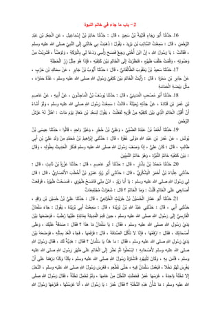 2-‫باب‬‫ما‬‫جاء‬‫في‬‫خاتم‬‫النبوة‬
16‫ـ‬‫ا‬َ‫ن‬َ‫ث‬َّ‫د‬َ‫ح‬‫و‬ُ‫َب‬‫أ‬ٍ‫اء‬َ‫ج‬َ‫ر‬ُ‫ة‬َ‫ب‬ْ‫ي‬َ‫ت‬ُ‫ق‬ُ‫ن‬ْ‫ب‬ٍ‫يد‬ِ‫ع‬َ‫س‬،َ‫ال‬َ‫ق‬:‫ا‬َ‫ن‬َ‫ث‬َّ‫د‬َ‫ح‬ُ‫م‬ِ‫ات‬َ‫ح‬ُ‫ن‬ْ‫ب‬َ‫يل‬ ِ‫اع‬َ‫م‬ْ‫س‬ِ‫إ‬،ِ‫ن‬َ‫ع‬ِ‫د‬ْ‫ع‬َ‫ج‬ْ‫ل‬‫ا‬ِ‫ن‬ْ‫ب‬ِ‫د‬ْ‫ب‬َ‫ع‬
ِ‫ن‬َ‫م‬ْ‫ح‬َّ‫الر‬،َ‫ال‬َ‫ق‬:ُ‫ت‬ْ‫ع‬ِ‫م‬َ‫س‬َ‫ب‬ِ‫ائ‬َّ‫الس‬َ‫ن‬ْ‫ب‬َ‫يد‬ِ‫ز‬َ‫ي‬،ُ‫ول‬ُ‫ق‬َ‫ي‬:ْ‫ت‬َ‫ب‬َ‫ه‬َ‫ذ‬‫ي‬ِ‫ب‬‫ي‬ِ‫ت‬َ‫ل‬‫ا‬َ‫خ‬‫ى‬َ‫ل‬ِ‫إ‬‫ال‬ِ‫ي‬ِ‫ب‬َّ‫ن‬‫وسلم‬ ‫عليه‬ ‫للا‬ ‫صلى‬
،ْ‫ت‬َ‫ل‬‫ا‬َ‫ق‬َ‫ف‬:‫ا‬َ‫ي‬َ‫ول‬ُ‫س‬َ‫ر‬ِ‫للا‬،َّ‫ن‬ِ‫إ‬َ‫ن‬ْ‫اب‬‫ي‬ِ‫ت‬ْ‫ُخ‬‫أ‬‫ع‬ِ‫ج‬َ‫و‬َ‫ح‬ َ‫س‬َ‫م‬َ‫ف‬‫ي‬ِ‫س‬ْ‫أ‬َ‫ر‬‫ا‬َ‫ع‬َ‫د‬َ‫و‬‫ي‬ِ‫ل‬ِ‫ة‬َ‫ك‬َ‫ر‬َ‫ب‬ْ‫ل‬‫ا‬ِ‫ب‬،َ‫أ‬ َّ‫ض‬ َ‫و‬َ‫ت‬ َ‫و‬،ُ‫ت‬ْ‫ب‬ِ‫ر‬َ‫ش‬َ‫ف‬ْ‫ن‬ِ‫م‬
ِ‫ه‬ِ‫ئ‬‫و‬ُ‫ض‬ َ‫و‬،ُ‫ت‬ْ‫م‬ُ‫ق‬ َ‫و‬َ‫ف‬ْ‫ل‬َ‫خ‬ِ‫ه‬ِ‫ر‬ْ‫ه‬َ‫ظ‬،ُ‫ت‬ْ‫ر‬َ‫ظ‬َ‫ن‬َ‫ف‬‫ى‬َ‫ل‬ِ‫إ‬ِ‫م‬َ‫ات‬َ‫خ‬ْ‫ل‬‫ا‬َ‫ن‬ْ‫ي‬َ‫ب‬ِ‫ه‬ْ‫ي‬َ‫ف‬ِ‫ت‬َ‫ك‬،َ‫ذ‬ِ‫إ‬َ‫ف‬‫ا‬َ‫و‬ُ‫ه‬ُ‫ل‬ْ‫ث‬ِ‫م‬ِ‫ر‬ِ‫ز‬ِ‫ة‬َ‫ل‬َ‫ج‬َ‫ح‬ْ‫ل‬‫ا‬
17‫ـ‬‫ا‬َ‫ن‬َ‫ث‬َّ‫د‬َ‫ح‬ُ‫يد‬ِ‫ع‬َ‫س‬ُ‫ن‬ْ‫ب‬َ‫وب‬ُ‫ق‬ْ‫ع‬َ‫ي‬‫ي‬ِ‫ان‬َ‫ق‬ْ‫ل‬‫ا‬َّ‫الط‬،َ‫ال‬َ‫ق‬:‫ا‬َ‫ن‬َ‫ث‬َّ‫حد‬ُ‫وب‬‫َي‬‫أ‬ُ‫ن‬ْ‫ب‬ٍ‫ر‬ِ‫ب‬‫ا‬َ‫ج‬،ْ‫ن‬َ‫ع‬ِ‫اك‬َ‫م‬ِ‫س‬ِ‫ن‬ْ‫ب‬ٍ‫ب‬ْ‫ر‬َ‫ح‬،
ْ‫ن‬َ‫ع‬ِ‫ر‬ِ‫ب‬‫ا‬َ‫ج‬ِ‫ن‬ْ‫ب‬َ‫ة‬َ‫ر‬ُ‫م‬َ‫س‬،َ‫ال‬َ‫ق‬:ُ‫ت‬ْ‫َي‬‫أ‬َ‫ر‬َ‫م‬َ‫ات‬َ‫خ‬ْ‫ل‬‫ا‬َ‫ن‬ْ‫ي‬َ‫ب‬
ْ
‫ي‬َ‫ف‬ِ‫ت‬َ‫ك‬ِ‫ول‬ُ‫س‬َ‫ر‬ِ‫للا‬‫للا‬ ‫صلى‬‫وسلم‬ ‫عليه‬،‫ة‬َّ‫د‬ُ‫غ‬َ‫اء‬َ‫ر‬ْ‫م‬َ‫ح‬،
َ‫ل‬ْ‫ث‬ِ‫م‬ِ‫ة‬ َ‫ض‬ْ‫ي‬َ‫ب‬ِ‫ة‬َ‫ام‬َ‫م‬َ‫ح‬ْ‫ل‬‫ا‬
18‫ـ‬‫ا‬َ‫ن‬َ‫ث‬َّ‫د‬َ‫ح‬‫و‬ُ‫َب‬‫أ‬ٍ‫ب‬َ‫ع‬ ْ‫ص‬ُ‫م‬‫د‬َ‫م‬ْ‫ل‬‫ا‬َ‫ي‬‫ي‬ِ‫ن‬،َ‫ال‬َ‫ق‬:‫ا‬َ‫ن‬َ‫ث‬َّ‫د‬َ‫ح‬ُ‫ف‬ُ‫وس‬ُ‫ي‬ُ‫ن‬ْ‫ب‬ِ‫ون‬ُ‫ش‬ِ‫اج‬َ‫م‬ْ‫ل‬‫ا‬،ْ‫ن‬َ‫ع‬ِ‫يه‬ِ‫ب‬َ‫أ‬،ْ‫ن‬َ‫ع‬ِ‫م‬ ِ‫اص‬َ‫ع‬
ِ‫ن‬ْ‫ب‬َ‫ر‬َ‫م‬ُ‫ع‬ِ‫ن‬ْ‫ب‬َ‫ة‬َ‫اد‬َ‫ت‬َ‫ق‬،ْ‫ن‬َ‫ع‬ِ‫ه‬ِ‫ت‬َّ‫د‬َ‫ج‬َ‫ة‬َ‫ث‬ْ‫ي‬َ‫م‬ُ‫ر‬،ْ‫ت‬َ‫ل‬‫ا‬َ‫ق‬:ْ‫ع‬ِ‫م‬َ‫س‬ُ‫ت‬َ‫ول‬ُ‫س‬َ‫ر‬ِ‫للا‬‫وسلم‬ ‫عليه‬ ‫للا‬ ‫صلى‬،ْ‫و‬َ‫ل‬ َ‫و‬ُ‫اء‬َ‫َش‬‫أ‬
ْ‫َن‬‫أ‬َ‫ل‬ِ‫ب‬َ‫ُق‬‫أ‬َ‫م‬َ‫ات‬َ‫خ‬ْ‫ل‬‫ا‬‫ي‬ِ‫ذ‬َّ‫ال‬َ‫ن‬ْ‫ي‬َ‫ب‬ِ‫ه‬ْ‫ي‬َ‫ف‬ِ‫ت‬َ‫ك‬ْ‫ن‬ِ‫م‬ِ‫ه‬ِ‫ب‬ْ‫ر‬ُ‫ق‬ُ‫ت‬ْ‫ل‬َ‫ع‬َ‫ف‬َ‫ل‬،ُ‫ول‬ُ‫ق‬َ‫ي‬ِ‫د‬ْ‫ع‬َ‫س‬ِ‫ل‬ِ‫ن‬ْ‫ب‬ٍ‫اذ‬َ‫ع‬ُ‫م‬َ‫م‬ْ‫و‬َ‫ي‬َ‫ات‬َ‫م‬:َّ‫ز‬َ‫ت‬ْ‫اه‬ُ‫ه‬َ‫ل‬ُ‫ش‬ْ‫ر‬َ‫ع‬
ِ‫ن‬َ‫م‬ْ‫ح‬َّ‫الر‬
19‫ـ‬‫ا‬َ‫ن‬َ‫ث‬َّ‫د‬َ‫ح‬ُ‫د‬َ‫م‬ْ‫َح‬‫أ‬ُ‫ن‬ْ‫ب‬َ‫ة‬َ‫د‬ْ‫ب‬َ‫ع‬ِ‫ب‬ َّ‫الض‬‫ي‬،‫ي‬ِ‫ل‬َ‫ع‬َ‫و‬ُ‫ن‬ْ‫ب‬ٍ‫ر‬ْ‫ج‬ُ‫ح‬،ُ‫ر‬ْ‫ي‬َ‫غ‬َ‫و‬ٍ‫د‬ِ‫اح‬َ‫و‬،‫ا‬‫و‬ُ‫ل‬‫ا‬َ‫ق‬:‫ا‬َ‫ن‬َ‫ث‬َّ‫د‬َ‫ح‬‫ى‬َ‫يس‬ ِ‫ع‬ُ‫ن‬ْ‫ب‬
َ‫س‬ُ‫ون‬ُ‫ي‬،ْ‫ن‬َ‫ع‬َ‫ر‬َ‫م‬ُ‫ع‬ِ‫ن‬ْ‫ب‬ِ‫د‬ْ‫ب‬َ‫ع‬ِ‫للا‬‫ى‬َ‫ل‬ ْ‫و‬َ‫م‬َ‫ة‬َ‫ر‬ْ‫ف‬ُ‫غ‬،َ‫ال‬َ‫ق‬:‫ي‬ِ‫ن‬َ‫ث‬َّ‫د‬َ‫ح‬ُ‫يم‬ِ‫اه‬َ‫ر‬ْ‫ب‬ِ‫إ‬ُ‫ن‬ْ‫ب‬ٍ‫د‬َّ‫م‬َ‫ح‬ُ‫م‬ْ‫ن‬ِ‫م‬ِ‫د‬َ‫ل‬ َ‫و‬ِ‫ي‬ِ‫ل‬َ‫ع‬ِ‫ن‬ْ‫ب‬‫ي‬ِ‫ب‬َ‫أ‬
ٍ‫ب‬ِ‫ال‬َ‫ط‬،َ‫ال‬َ‫ق‬:َ‫ان‬َ‫ك‬‫ي‬ِ‫ل‬َ‫ع‬،ِ‫إ‬‫ا‬َ‫ذ‬َ‫ف‬ َ‫ص‬ َ‫و‬َ‫ول‬ُ‫س‬َ‫ر‬ِ‫للا‬‫وسلم‬ ‫عليه‬ ‫للا‬ ‫صلى‬َ‫ر‬َ‫ك‬َ‫ذ‬َ‫ف‬َ‫يث‬ِ‫د‬َ‫ح‬ْ‫ل‬‫ا‬ِ‫ه‬ِ‫ل‬‫و‬ُ‫ط‬ِ‫ب‬،َ‫ال‬َ‫ق‬ َ‫و‬
:َ‫ن‬ْ‫ي‬َ‫ب‬ِ‫ه‬ْ‫ي‬َ‫ف‬ِ‫ت‬َ‫ك‬ُ‫م‬َ‫ات‬َ‫خ‬ِ‫ة‬َّ‫و‬ُ‫ب‬‫الن‬،َ‫و‬ُ‫ه‬َ‫و‬ُ‫م‬َ‫ات‬َ‫خ‬َ‫ين‬ِ‫ي‬ِ‫ب‬َّ‫الن‬
21‫ـ‬‫ا‬َ‫ن‬َ‫ث‬َّ‫د‬َ‫ح‬ُ‫د‬َّ‫م‬َ‫ح‬ُ‫م‬ُ‫ن‬ْ‫ب‬ٍ‫ار‬َّ‫ش‬َ‫ب‬،َ‫ال‬َ‫ق‬:‫ا‬َ‫ن‬َ‫ث‬َّ‫د‬َ‫ح‬‫و‬ُ‫َب‬‫أ‬ٍ‫م‬ ِ‫اص‬َ‫ع‬،َ‫ال‬َ‫ق‬:‫ا‬َ‫ن‬َ‫ث‬َّ‫د‬َ‫ح‬ْ‫ز‬َ‫ع‬ُ‫ة‬َ‫ر‬ُ‫ن‬ْ‫ب‬ٍ‫ت‬ِ‫ب‬‫ا‬َ‫ث‬،َ‫ال‬َ‫ق‬:
‫ي‬ِ‫ن‬َ‫ث‬َّ‫د‬َ‫ح‬ُ‫اء‬َ‫ب‬ْ‫ل‬ ِ‫ع‬ُ‫ن‬ْ‫ب‬َ‫ر‬َ‫م‬ْ‫َح‬‫أ‬‫ي‬ِ‫ر‬ُ‫ك‬ْ‫ش‬َ‫ي‬ْ‫ل‬‫ا‬،َ‫ال‬َ‫ق‬:‫ي‬ِ‫ن‬َ‫ث‬َّ‫د‬َ‫ح‬‫و‬ُ‫َب‬‫أ‬ٍ‫د‬ْ‫ي‬َ‫ز‬‫و‬ُ‫ر‬ْ‫م‬َ‫ع‬ُ‫ن‬ْ‫ب‬َ‫ب‬َ‫ط‬ْ‫َخ‬‫أ‬‫ي‬ِ‫ار‬ َ‫ص‬ْ‫َن‬‫أل‬‫ا‬،َ‫ال‬َ‫ق‬:َ‫ال‬َ‫ق‬
‫ي‬ِ‫ل‬ُ‫ول‬ُ‫س‬َ‫ر‬ِ‫للا‬‫وسلم‬ ‫عليه‬ ‫للا‬ ‫صلى‬:‫ا‬َ‫ي‬‫ا‬َ‫َب‬‫أ‬ٍ‫د‬ْ‫ي‬َ‫ز‬،ُ‫ن‬ْ‫اد‬‫ي‬ِ‫ن‬ِ‫م‬ْ‫ح‬ َ‫س‬ْ‫ام‬َ‫ف‬‫ي‬ِ‫ر‬ْ‫ه‬َ‫ظ‬،ُ‫ت‬ْ‫ح‬ َ‫س‬َ‫م‬َ‫ف‬ُ‫ه‬َ‫ر‬ْ‫ه‬َ‫ظ‬،ْ‫ت‬َ‫ع‬َ‫ق‬ َ‫و‬َ‫ف‬
‫ي‬ِ‫ع‬ِ‫ب‬‫ا‬ َ‫َص‬‫أ‬‫ى‬َ‫ل‬َ‫ع‬ِ‫م‬َ‫ات‬َ‫خ‬ْ‫ل‬‫ا‬ُ‫ت‬ْ‫ل‬ُ‫ق‬:‫ا‬َ‫م‬َ‫و‬ُ‫م‬َ‫ات‬َ‫خ‬ْ‫ل‬‫ا‬‫؟‬َ‫ال‬َ‫ق‬:‫ات‬َ‫ر‬َ‫ع‬َ‫ش‬‫ات‬َ‫ع‬ِ‫م‬َ‫ت‬ْ‫ج‬ُ‫م‬
21‫ـ‬‫ا‬َ‫ن‬َ‫ث‬َّ‫د‬َ‫ح‬‫و‬ُ‫َب‬‫أ‬ٍ‫ار‬َّ‫م‬َ‫ع‬ُ‫ن‬ْ‫ي‬ َ‫س‬ُ‫ح‬ْ‫ل‬‫ا‬ُ‫ن‬ْ‫ب‬ٍ‫ث‬ْ‫ي‬َ‫ر‬ُ‫ح‬‫ي‬ِ‫اع‬َ‫ز‬ُ‫خ‬ْ‫ل‬‫ا‬،َ‫ال‬َ‫ق‬:‫ا‬َ‫ن‬َ‫ث‬َّ‫د‬َ‫ح‬‫ي‬ِ‫ل‬َ‫ع‬ُ‫ن‬ْ‫ب‬ِ‫ن‬ْ‫ي‬ َ‫س‬ُ‫ح‬ِ‫ن‬ْ‫ب‬ٍ‫د‬ِ‫اق‬َ‫و‬،
َّ‫د‬َ‫ح‬‫ي‬ِ‫ن‬َ‫ث‬‫ي‬ِ‫ب‬َ‫أ‬،َ‫ال‬َ‫ق‬:‫ي‬ِ‫ن‬َ‫ث‬َّ‫د‬َ‫ح‬ُ‫د‬ْ‫ب‬َ‫ع‬ِ‫للا‬ُ‫ن‬ْ‫ب‬َ‫ة‬َ‫د‬ْ‫ي‬َ‫ر‬ُ‫ب‬،َ‫ال‬َ‫ق‬:ُ‫ت‬ْ‫ع‬ِ‫م‬َ‫س‬‫ي‬ِ‫ب‬َ‫أ‬َ‫ة‬َ‫د‬ْ‫ي‬َ‫ر‬ُ‫ب‬،ُ‫ول‬ُ‫ق‬َ‫ي‬:َ‫اء‬َ‫ج‬ُ‫ان‬َ‫م‬ْ‫ل‬ َ‫س‬
‫ي‬ِ‫س‬ِ‫ار‬َ‫ف‬ْ‫ل‬‫ا‬‫ى‬َ‫ل‬ِ‫إ‬ِ‫ول‬ُ‫س‬َ‫ر‬ِ‫للا‬‫وسلم‬ ‫عليه‬ ‫للا‬ ‫صلى‬،َ‫ين‬ِ‫ح‬َ‫م‬ِ‫د‬َ‫ق‬َ‫ة‬َ‫ين‬ِ‫د‬َ‫م‬ْ‫ل‬‫ا‬ٍ‫ة‬َ‫د‬ِ‫ائ‬َ‫م‬ِ‫ب‬‫ا‬َ‫ه‬ْ‫ي‬َ‫ل‬َ‫ع‬‫ب‬َ‫ط‬ُ‫ر‬،‫ا‬َ‫ه‬َ‫ع‬ َ‫ض‬ َ‫و‬َ‫ف‬َ‫ن‬ْ‫ي‬َ‫ب‬
ْ‫ي‬َ‫د‬َ‫ي‬ِ‫ول‬ُ‫س‬َ‫ر‬ِ‫للا‬‫وسلم‬ ‫عليه‬ ‫للا‬ ‫صلى‬،َ‫ال‬َ‫ق‬َ‫ف‬:‫ا‬َ‫ي‬ُ‫ان‬َ‫م‬ْ‫ل‬ َ‫س‬‫ا‬َ‫م‬‫ا‬َ‫ذ‬َ‫ه‬‫؟‬َ‫ال‬َ‫ق‬َ‫ف‬:‫ة‬َ‫ق‬َ‫د‬ َ‫ص‬َ‫ك‬ْ‫ي‬َ‫ل‬َ‫ع‬،‫ى‬َ‫ل‬َ‫ع‬َ‫و‬
َ‫ك‬ِ‫ب‬‫ا‬َ‫ح‬ ْ‫َص‬‫أ‬،َ‫ال‬َ‫ق‬َ‫ف‬:‫ا‬َ‫ه‬ْ‫ع‬َ‫ف‬ْ‫ار‬،‫ا‬َّ‫ن‬ِ‫إ‬َ‫ف‬‫ل‬ُ‫ل‬ُ‫ك‬ْ‫أ‬َ‫ن‬َ‫ة‬َ‫ق‬َ‫د‬ َّ‫الص‬،َ‫ال‬َ‫ق‬:‫ا‬َ‫ه‬َ‫ع‬َ‫ف‬َ‫ر‬َ‫ف‬،َ‫اء‬َ‫ج‬َ‫ف‬َ‫د‬َ‫غ‬ْ‫ل‬‫ا‬ِ‫ه‬ِ‫ل‬ْ‫ث‬ِ‫م‬ِ‫ب‬،ُ‫ه‬َ‫ع‬ َ‫ض‬ َ‫و‬َ‫ف‬َ‫ن‬ْ‫ي‬َ‫ب‬
ْ‫ي‬َ‫د‬َ‫ي‬ِ‫ول‬ُ‫س‬َ‫ر‬ِ‫للا‬‫وسلم‬ ‫عليه‬ ‫للا‬ ‫صلى‬،َ‫ال‬َ‫ق‬َ‫ف‬:‫ا‬َ‫م‬‫ا‬َ‫ذ‬َ‫ه‬‫ا‬َ‫ي‬ُ‫ان‬َ‫م‬ْ‫ل‬ َ‫س‬‫؟‬َ‫ال‬َ‫ق‬َ‫ف‬:‫َّة‬‫ي‬ِ‫د‬َ‫ه‬َ‫ك‬َ‫ل‬،َ‫ال‬َ‫ق‬َ‫ف‬ُ‫ول‬ُ‫س‬َ‫ر‬ِ‫للا‬
‫وسلم‬ ‫عليه‬ ‫للا‬ ‫صلى‬ِ‫ه‬ِ‫ب‬‫ا‬َ‫ح‬ ْ‫َص‬‫أل‬:‫ا‬‫و‬ُ‫ط‬ُ‫س‬ْ‫اب‬َّ‫م‬ُ‫ث‬َ‫ر‬َ‫ظ‬َ‫ن‬‫ى‬َ‫ل‬ِ‫إ‬ِ‫م‬َ‫ات‬َ‫خ‬ْ‫ل‬‫ا‬‫ى‬َ‫ل‬َ‫ع‬ِ‫ر‬ْ‫ه‬َ‫ظ‬ِ‫ول‬ُ‫س‬َ‫ر‬ِ‫للا‬‫عليه‬ ‫للا‬ ‫صلى‬
‫وسلم‬،َ‫آم‬َ‫ف‬َ‫ن‬ِ‫ه‬ِ‫ب‬،َ‫ان‬َ‫ك‬َ‫و‬ِ‫ود‬ُ‫ه‬َ‫ي‬ْ‫ل‬ِ‫ل‬ُ‫اه‬َ‫ر‬َ‫ت‬ ْ‫اش‬َ‫ف‬ُ‫ول‬ُ‫س‬َ‫ر‬ِ‫للا‬‫وسلم‬ ‫عليه‬ ‫للا‬ ‫صلى‬،‫ا‬َ‫ذ‬َ‫ك‬ِ‫ب‬‫ا‬َ‫ذ‬َ‫ك‬َ‫و‬‫ا‬‫م‬َ‫ه‬ْ‫ر‬ِ‫د‬‫ى‬َ‫ل‬َ‫ع‬ْ‫َن‬‫أ‬
َ‫س‬ِ‫ر‬ْ‫غ‬َ‫ي‬ْ‫م‬ُ‫ه‬َ‫ل‬‫ال‬ْ‫خ‬َ‫ن‬،َ‫ل‬َ‫م‬ْ‫ع‬َ‫ي‬َ‫ف‬ُ‫ان‬َ‫م‬ْ‫ل‬ َ‫س‬ِ‫يه‬ِ‫ف‬،‫ى‬َّ‫ت‬َ‫ح‬َ‫م‬ِ‫ع‬ْ‫ط‬ُ‫ت‬،َ‫س‬َ‫ر‬َ‫غ‬َ‫ف‬ُ‫ول‬ُ‫س‬َ‫ر‬ِ‫للا‬‫وسلم‬ ‫عليه‬ ‫للا‬ ‫صلى‬،َ‫خل‬َّ‫الن‬
‫ل‬ِ‫إ‬‫ة‬َ‫ل‬ْ‫خ‬َ‫ن‬َ‫و‬‫ة‬َ‫د‬ِ‫اح‬،‫ا‬َ‫ه‬َ‫س‬َ‫ر‬َ‫غ‬ُ‫ر‬َ‫م‬ُ‫ع‬ِ‫ت‬َ‫ل‬َ‫م‬َ‫ح‬َ‫ف‬ُ‫ل‬ْ‫خ‬َّ‫الن‬ْ‫ن‬ِ‫م‬‫ا‬َ‫ه‬ِ‫ام‬َ‫ع‬،ْ‫م‬َ‫ل‬ َ‫و‬ْ‫ل‬ِ‫م‬ْ‫ح‬َ‫ت‬‫ة‬َ‫ل‬ْ‫خ‬َ‫ن‬،َ‫ال‬َ‫ق‬َ‫ف‬ُ‫ول‬ُ‫س‬َ‫ر‬ِ‫للا‬‫صلى‬
‫وسلم‬ ‫عليه‬ ‫للا‬:‫ا‬َ‫م‬ُ‫ن‬ْ‫أ‬َ‫ش‬ِ‫ه‬ِ‫ذ‬َ‫ه‬ِ‫ة‬َ‫ل‬ْ‫خ‬َّ‫الن‬‫؟‬َ‫ال‬َ‫ق‬َ‫ف‬ُ‫ر‬َ‫م‬ُ‫ع‬:‫ا‬َ‫ي‬َ‫ول‬ُ‫س‬َ‫ر‬ِ‫للا‬،‫ا‬َ‫َن‬‫أ‬‫ا‬َ‫ه‬ُ‫ت‬ ْ‫س‬َ‫ر‬َ‫غ‬،‫ا‬َ‫ه‬َ‫ع‬َ‫ز‬َ‫ن‬َ‫ف‬ُ‫ول‬ُ‫س‬َ‫ر‬ِ‫للا‬
 