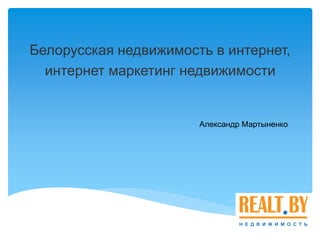 Белорусская недвижимость в интернет,
интернет маркетинг недвижимости
Александр Мартыненко
 