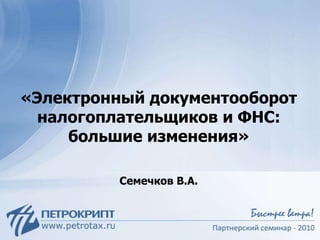 «Электронный документооборот
налогоплательщиков и ФНС:
большие изменения»
Семечков В.А.
 