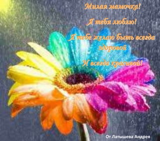 От Латышева Андрея
Милая мамочка!
Я тебя люблю!
Я тебе желаю быть всегда
здоровой
И всегда красивой!
 