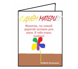 Мамочка, ты самый
дорогой человек для
меня. Я тебя очень
люблю!
Андрей Акиньшин
 