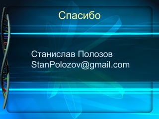 Спасибо
Станислав Полозов
StanPolozov@gmail.com
 