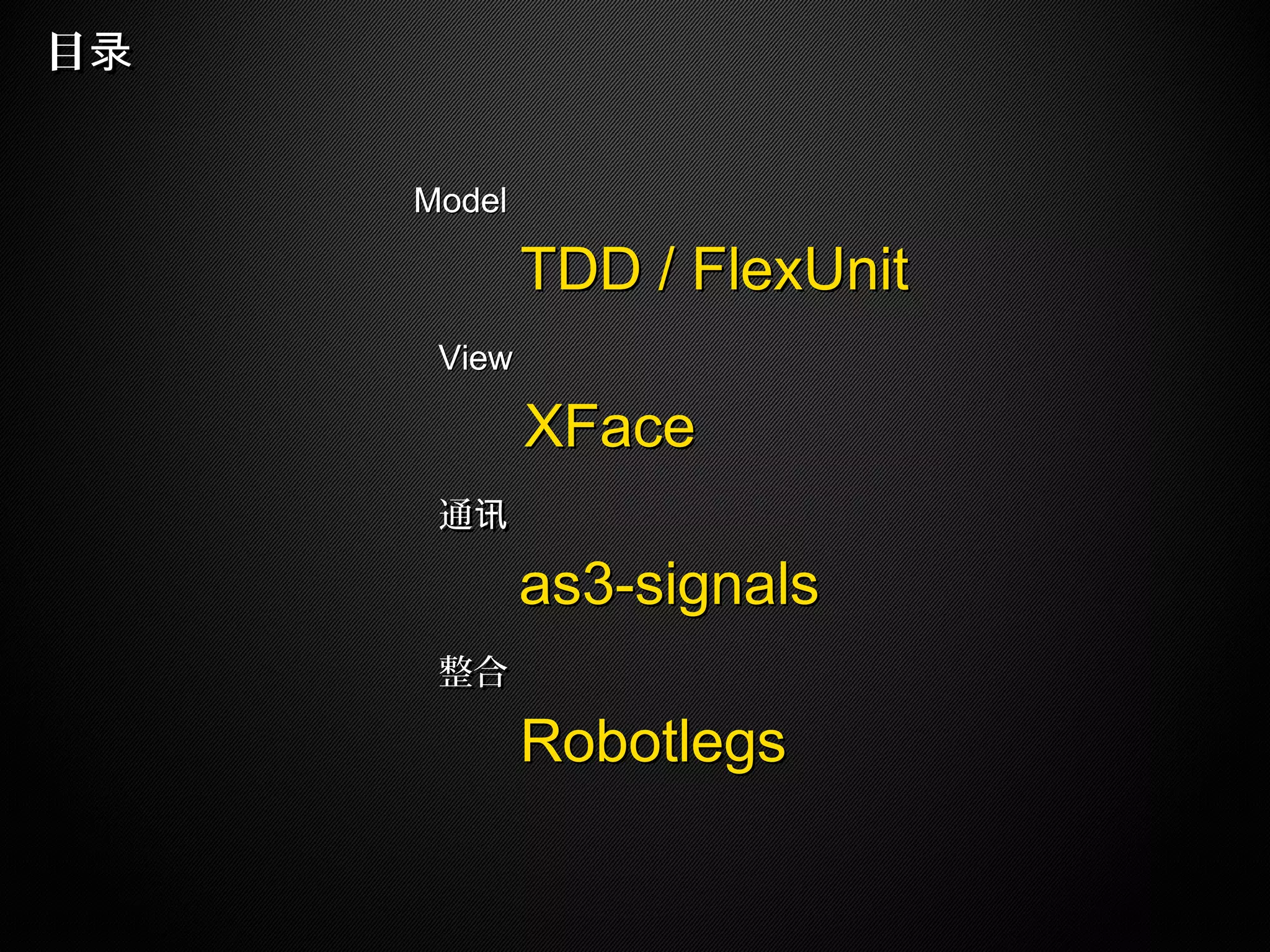 TDD / FlexUnitTDD / FlexUnit
ModelModel
XFaceXFace
ViewView
as3-signalsas3-signals
通讯通讯
RobotlegsRobotlegs
整合整合
目录目录
 