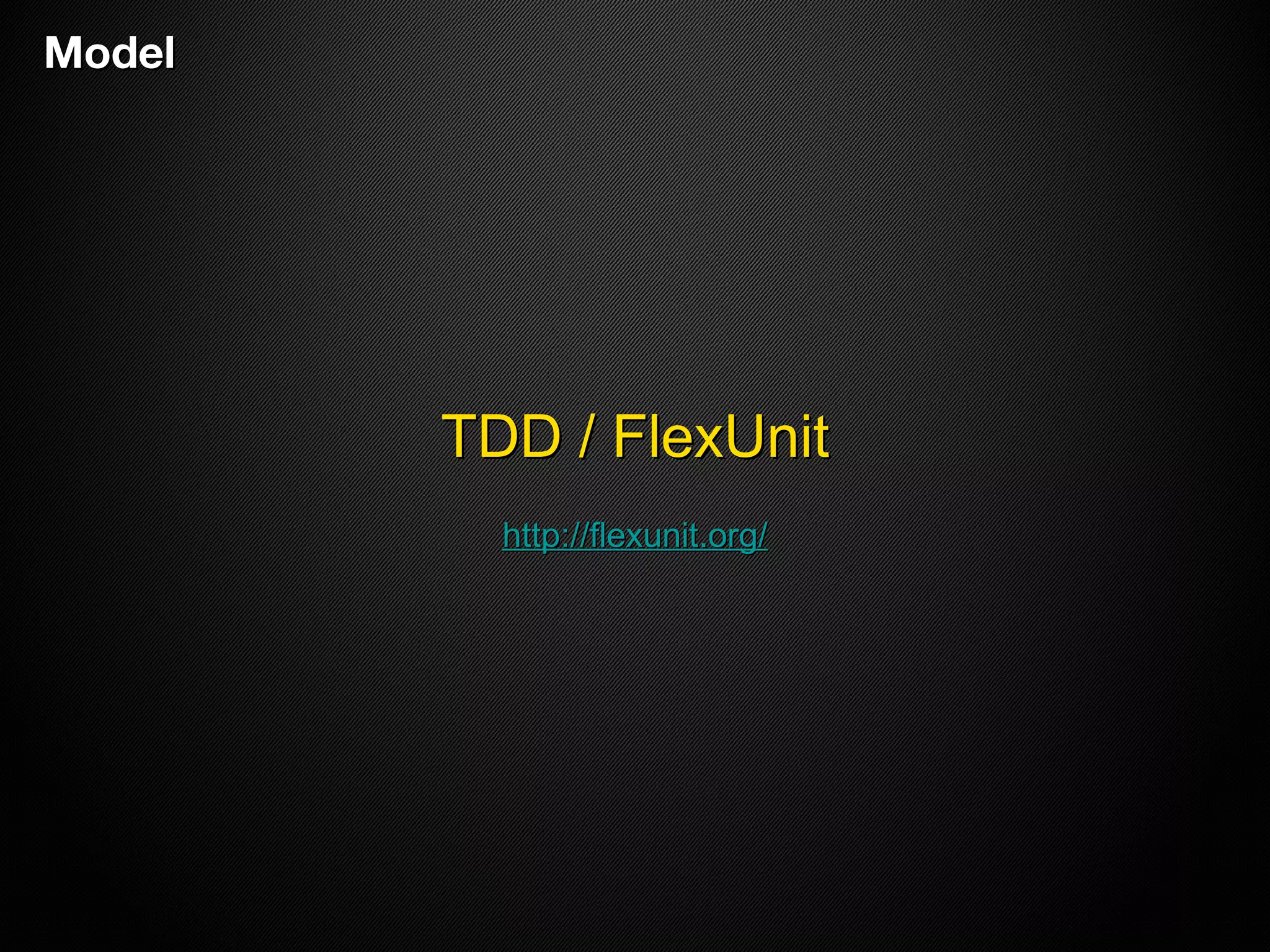 ModelModel
TDD / FlexUnitTDD / FlexUnit
http://flexunit.org/http://flexunit.org/
 