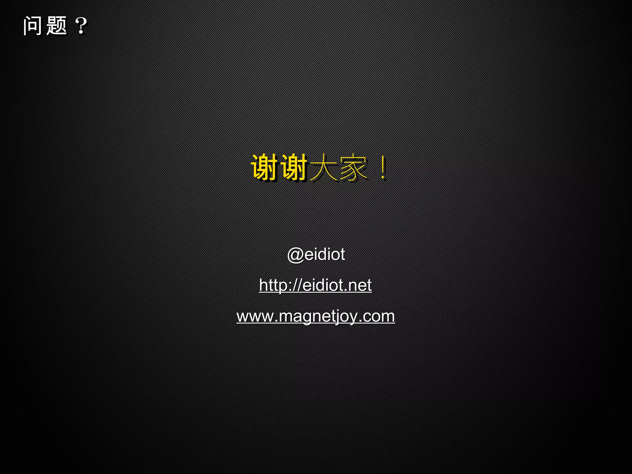 ？问题？问题
http://eidiot.nethttp://eidiot.net
大家！谢谢大家！谢谢
@eidiot@eidiot
www.magnetjoy.comwww.magnetjoy.com
 