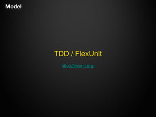 ModelModel
TDD / FlexUnitTDD / FlexUnit
http://flexunit.org/http://flexunit.org/
 