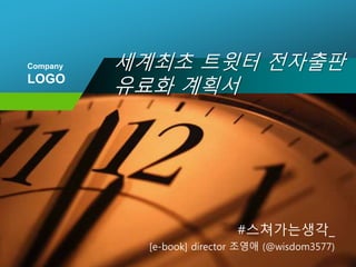 Company
LOGO
세계최초 트윗터 전자출판
유료화 계획서
#스쳐가는생각_
[e-book] director 조영애 (@wisdom3577)
 