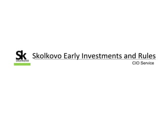 Skolkovo Early Investments and RulesSSkolkovo
k CIO Service
 
