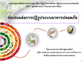 การประชุมเวทีนโยบายสาธารณะ เรื่อง ปฏิรูปประเทศไทย ปฏิรูประบบอาหารปลอดภัย
วันที่ 7 ตุลาคม 2553 โรงแรมรามาการ์เดน
ข้อเสนอต่อการปฏิรูประบบอาหารปลอดภัย
โดย นางสาวดารณี หมู่ขจรพันธ์
ผู้เชี่ยวชาญด้านความปลอดภัยของอาหาร และการบริโภคอาหาร
สานักงานคณะกรรมการอาหารและยา
1
 