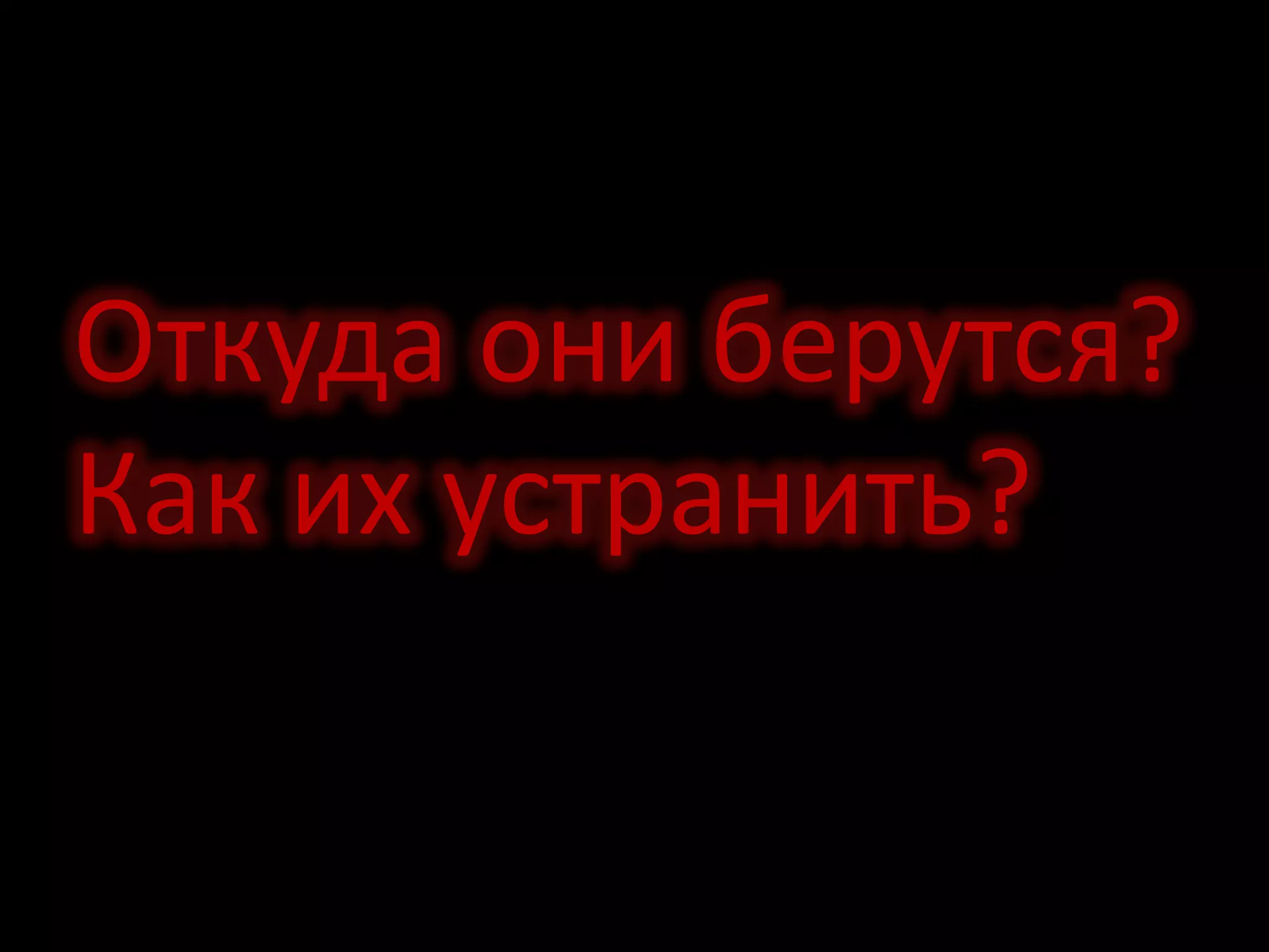 Откуда они берутся?
Как их устранить?
 