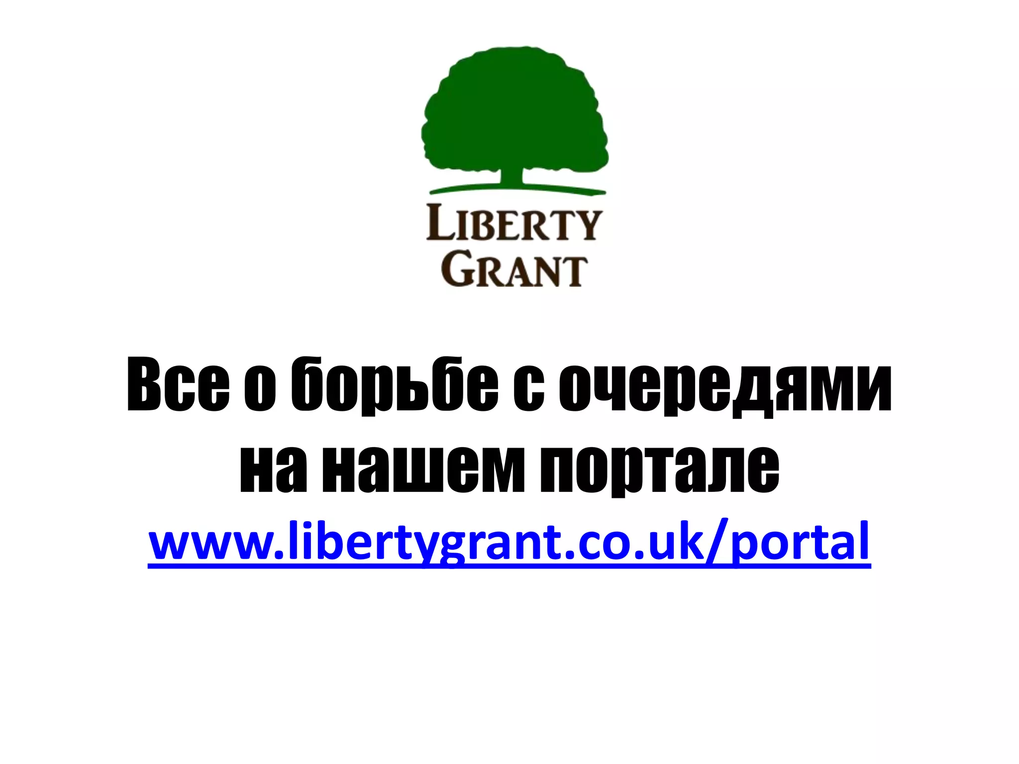 Все о борьбе с очередями
на нашем портале
www.libertygrant.co.uk/portal
 