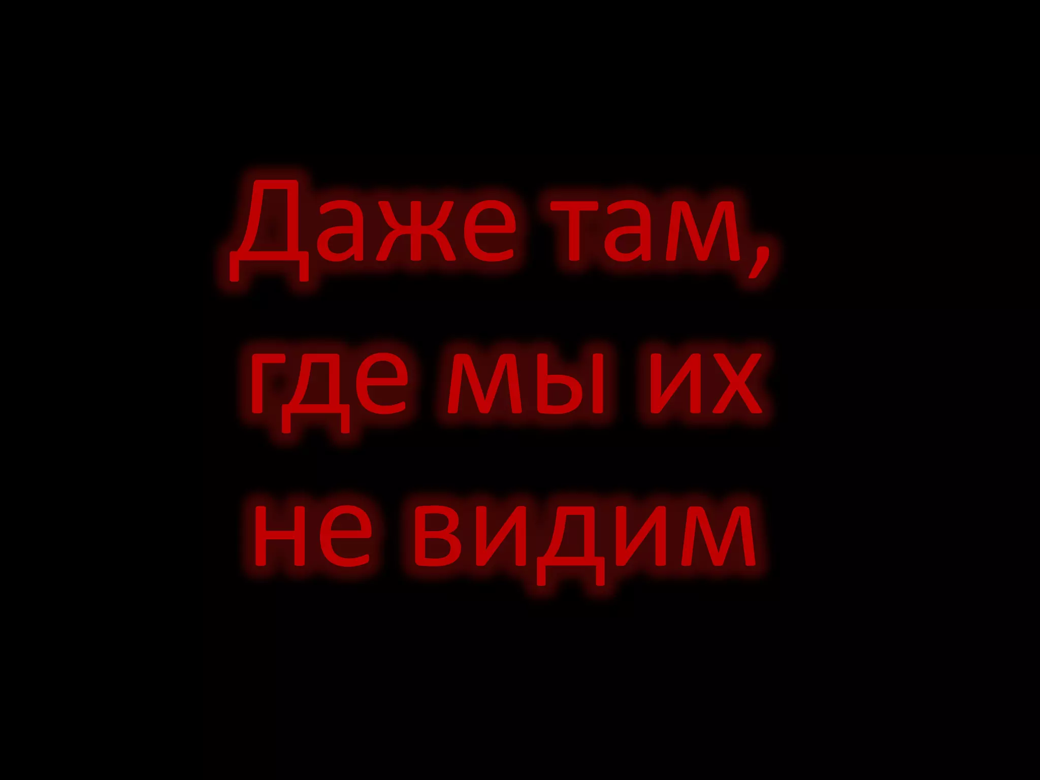 Даже там,
где мы их
не видим
 