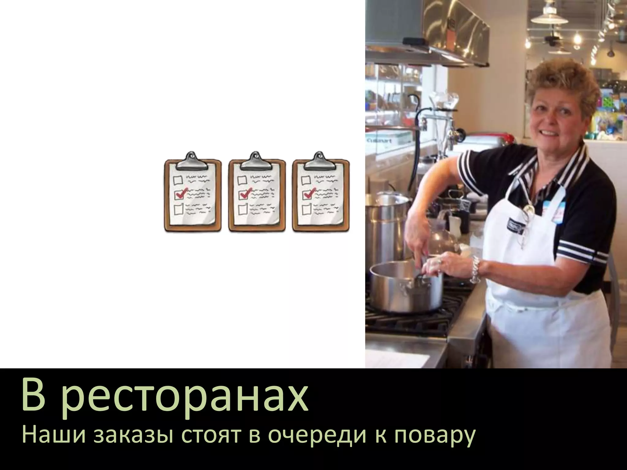 В ресторанах
Наши заказы стоят в очереди к повару
 