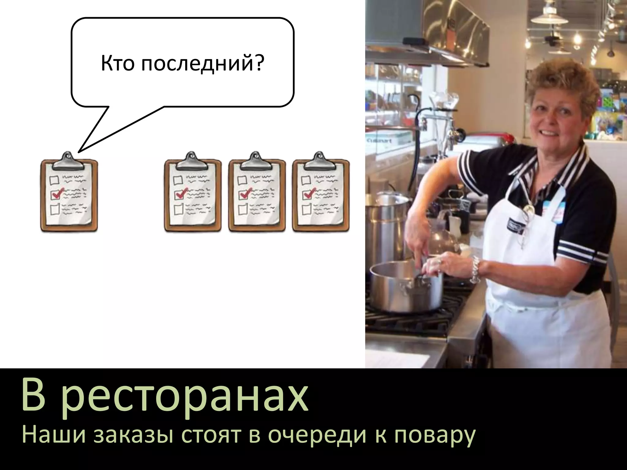 В ресторанах
Наши заказы стоят в очереди к повару
Кто последний?
 