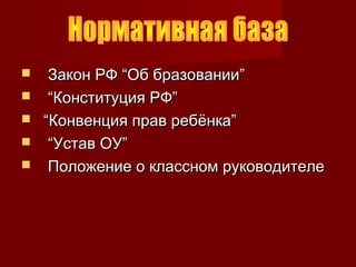  Закон РФ “Об бразовании”Закон РФ “Об бразовании”
 ““Конституция РФ”Конституция РФ”
 ““Конвенция прав ребёнка”Конвенция прав ребёнка”
 ““Устав ОУ”Устав ОУ”
 Положение о классном руководителеПоложение о классном руководителе
 