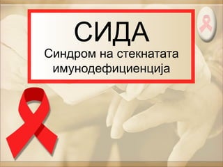 СИДА
Синдром на стекнатата
имунодефициенција
 