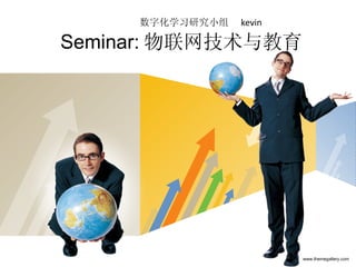 Seminar: 物联网技术与教育 数字化学习研究小组  kevin www.themegallery.com 